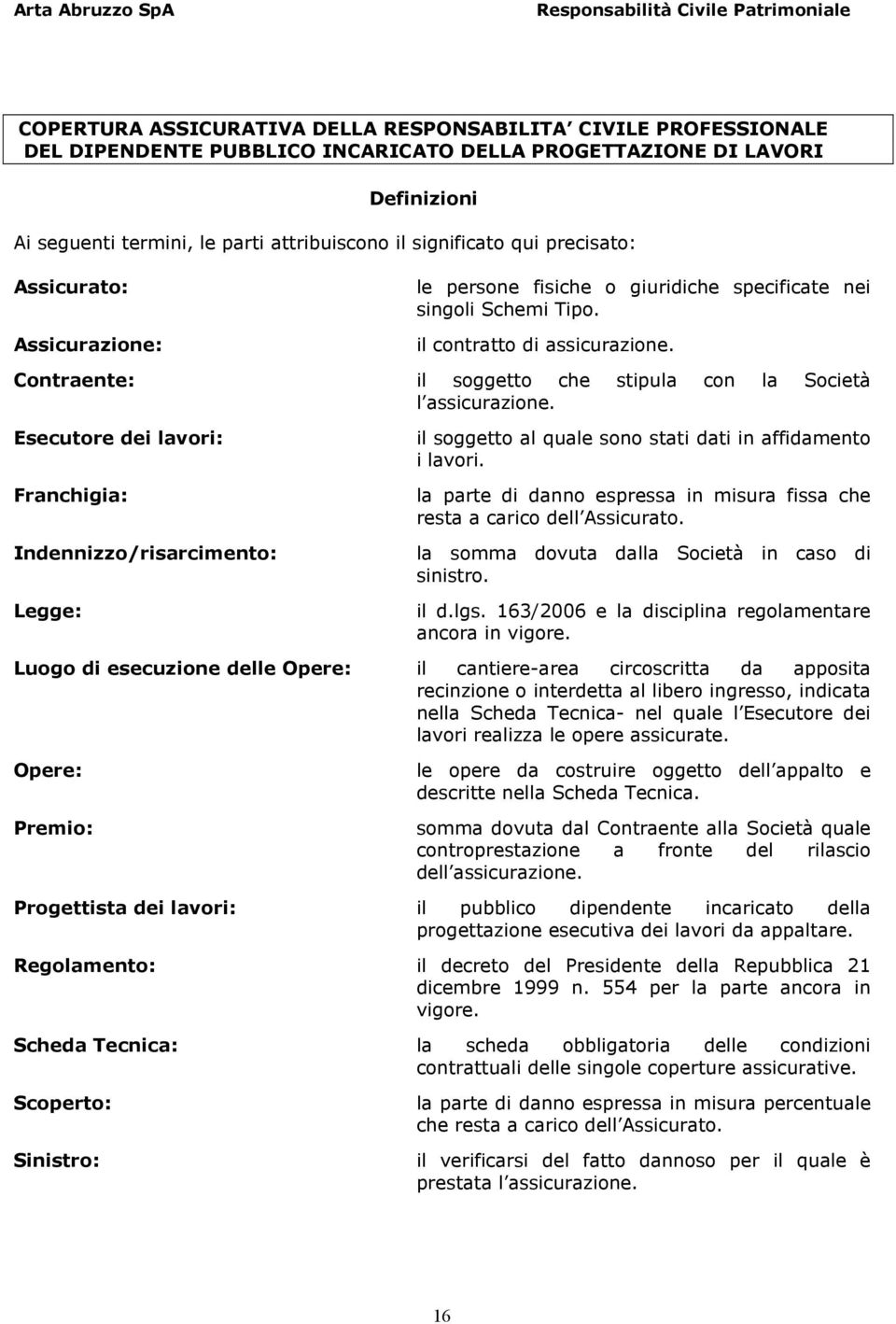 Contraente: il soggetto che stipula con la Società l assicurazione. Esecutore dei lavori: Franchigia: Indennizzo/risarcimento: Legge: il soggetto al quale sono stati dati in affidamento i lavori.