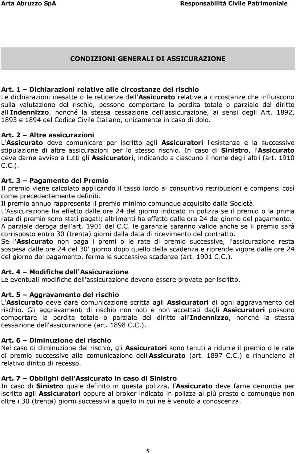 la perdita totale o parziale del diritto all'indennizzo, nonché la stessa cessazione dell'assicurazione, ai sensi degli Art. 1892, 1893 e 1894 del Codice Civile Italiano, unicamente in caso di dolo.