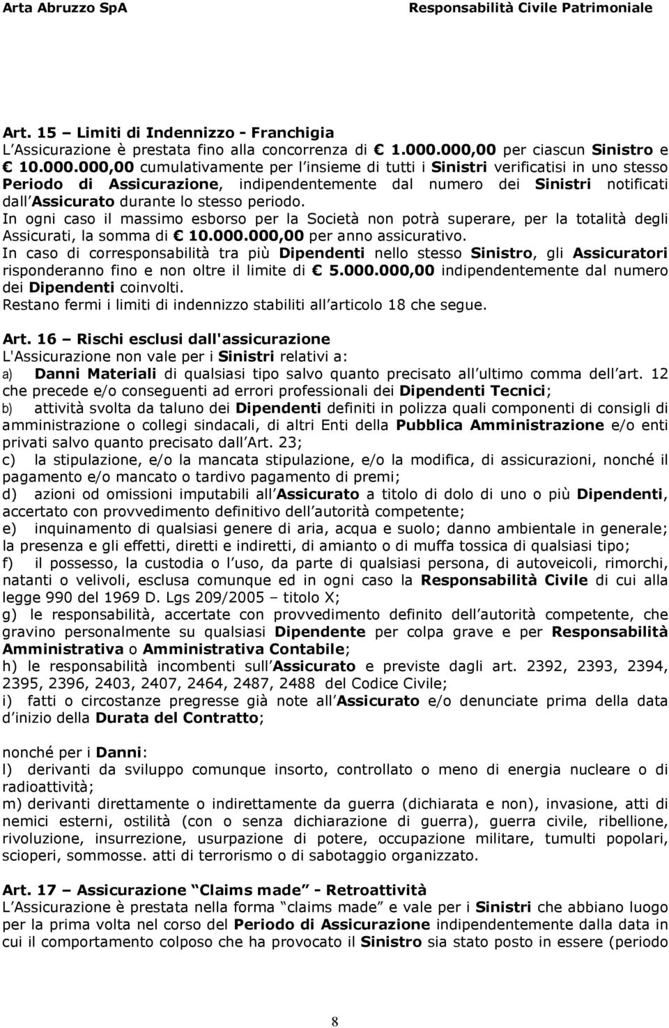 dall Assicurato durante lo stesso periodo. In ogni caso il massimo esborso per la Società non potrà superare, per la totalità degli Assicurati, la somma di 10.000.000,00 per anno assicurativo.