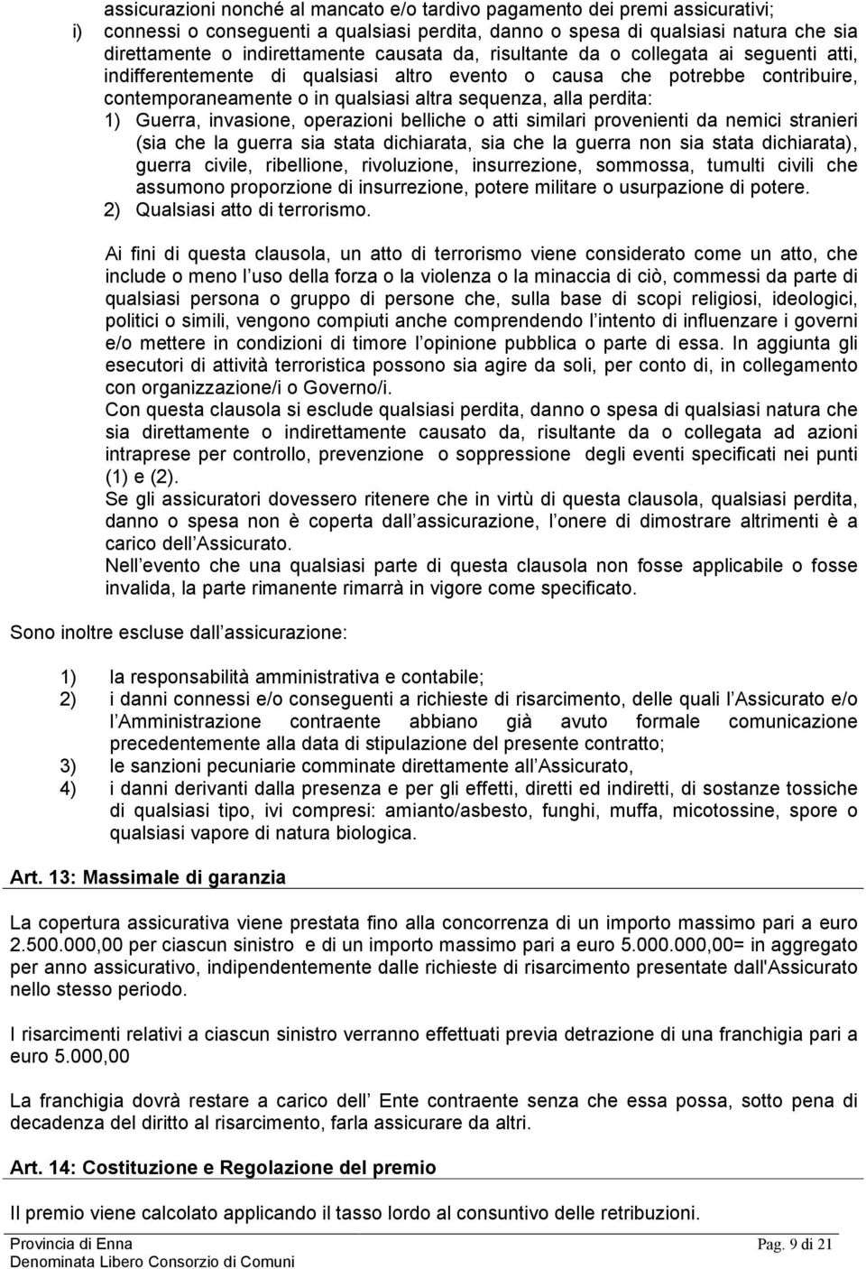 1) Guerra, invasione, operazioni belliche o atti similari provenienti da nemici stranieri (sia che la guerra sia stata dichiarata, sia che la guerra non sia stata dichiarata), guerra civile,