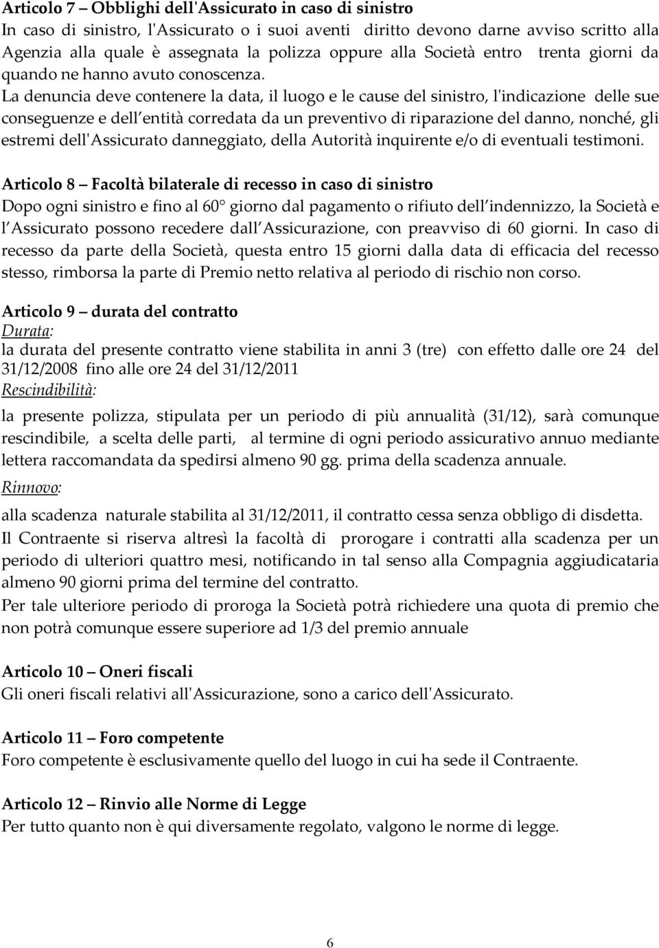 La denuncia deve contenere la data, il luogo e le cause del sinistro, lʹindicazione delle sue conseguenze e dell entità corredata da un preventivo di riparazione del danno, nonché gli estremi