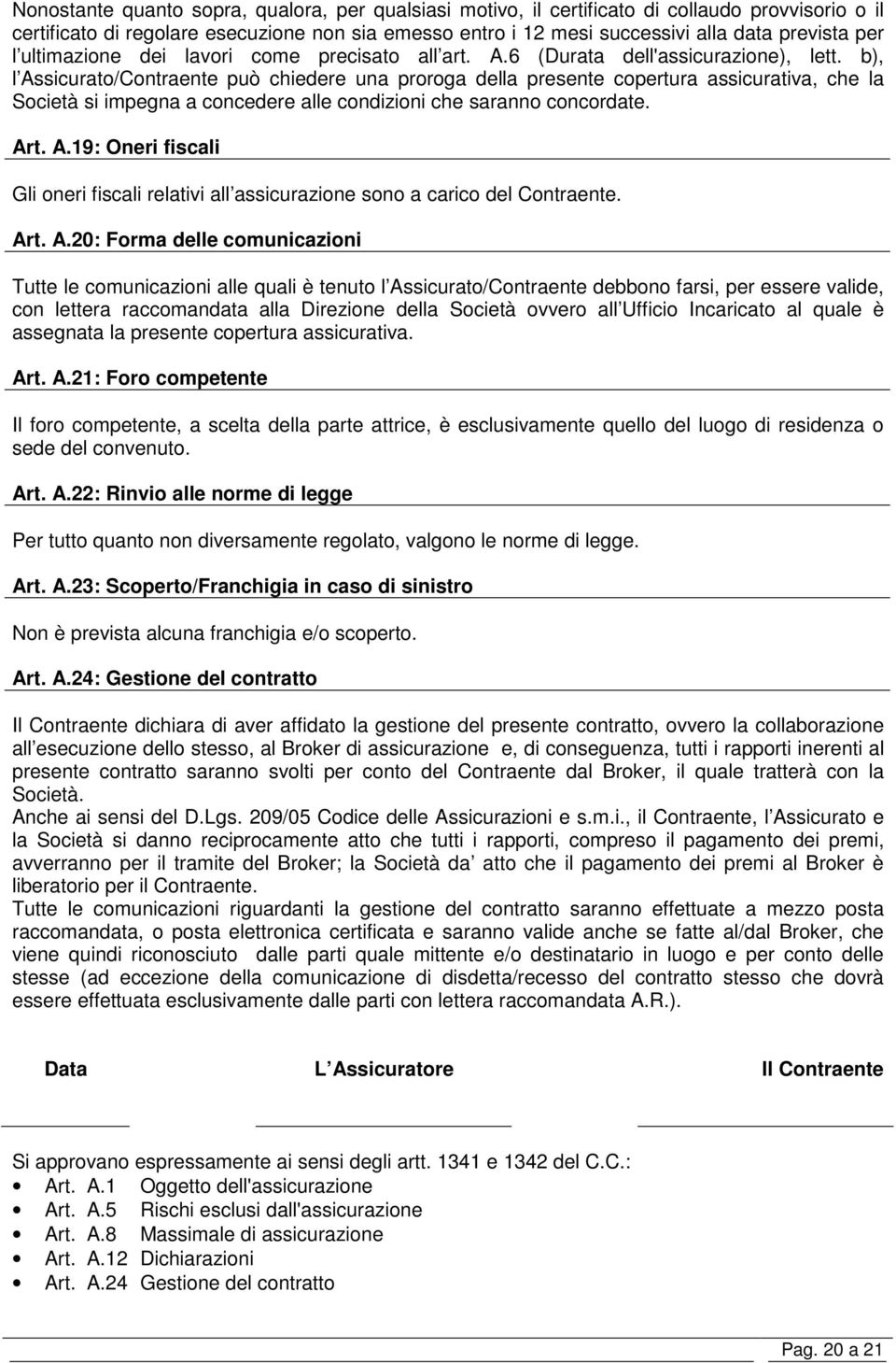 b), l Assicurato/Contraente può chiedere una proroga della presente copertura assicurativa, che la Società si impegna a concedere alle condizioni che saranno concordate. Art. A.19: Oneri fiscali Gli oneri fiscali relativi all assicurazione sono a carico del Contraente.