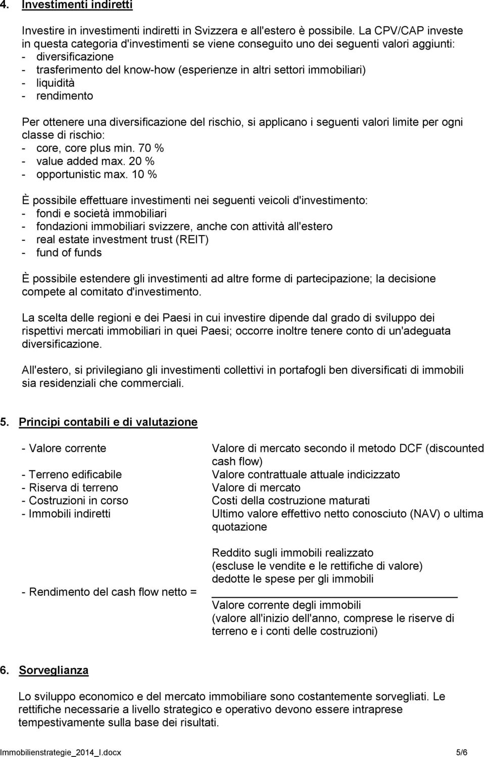 liquidità - rendimento Per ottenere una diversificazione del rischio, si applicano i seguenti valori limite per ogni classe di rischio: - core, core plus min. 70 % - value added max.