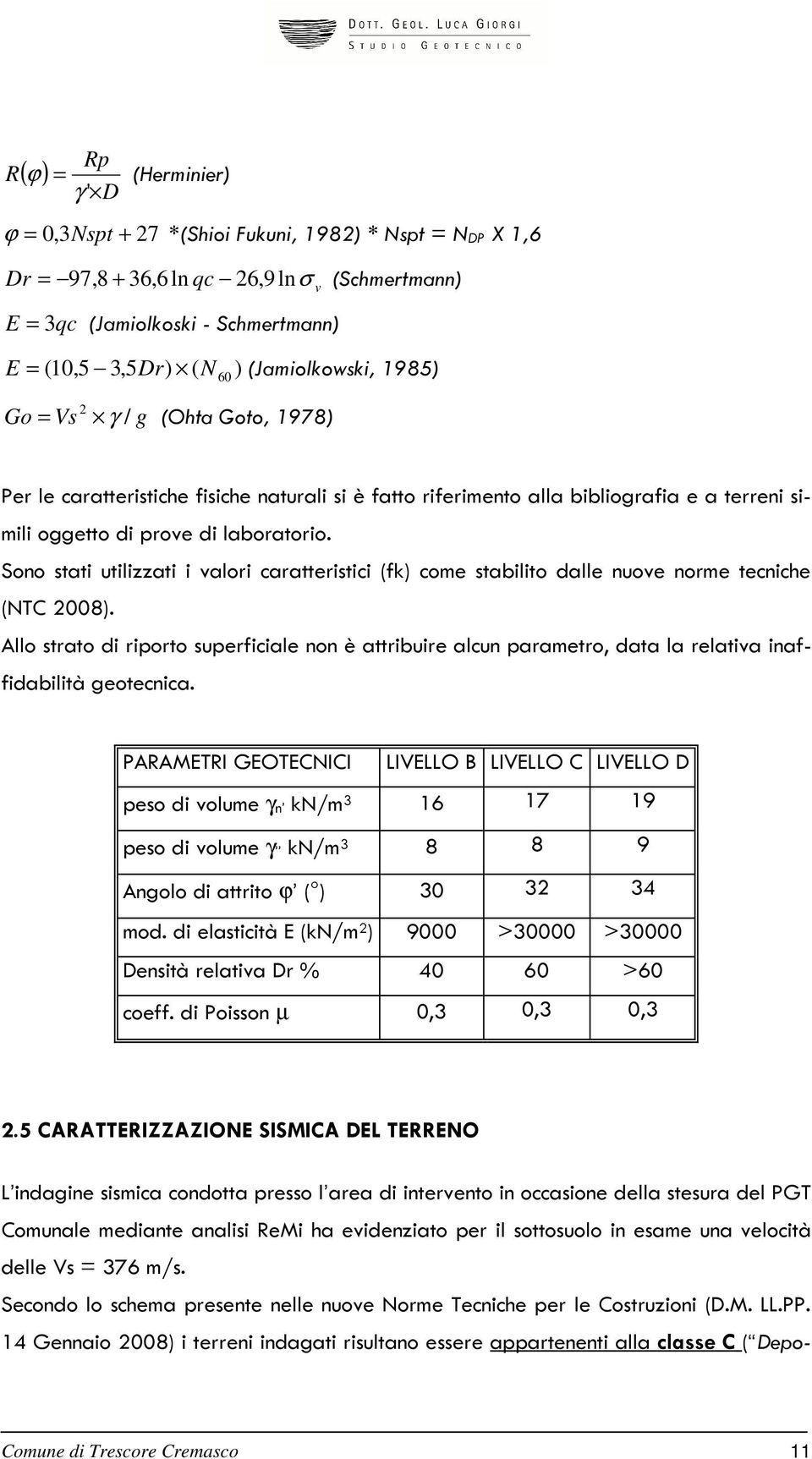 Sono stati utilizzati i valori caratteristici (fk) come stabilito dalle nuove norme tecniche (NTC 2008).