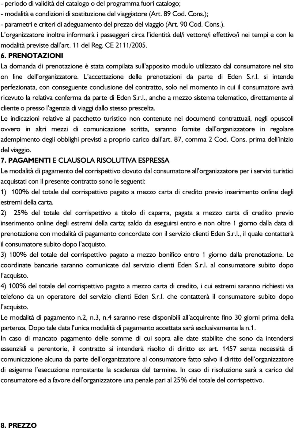 11 del Reg. CE 2111/2005. 6. PRENOTAZIONI La domanda di prenotazione è stata compilata sull apposito modulo utilizzato dal consumatore nel sito on line dell organizzatore.