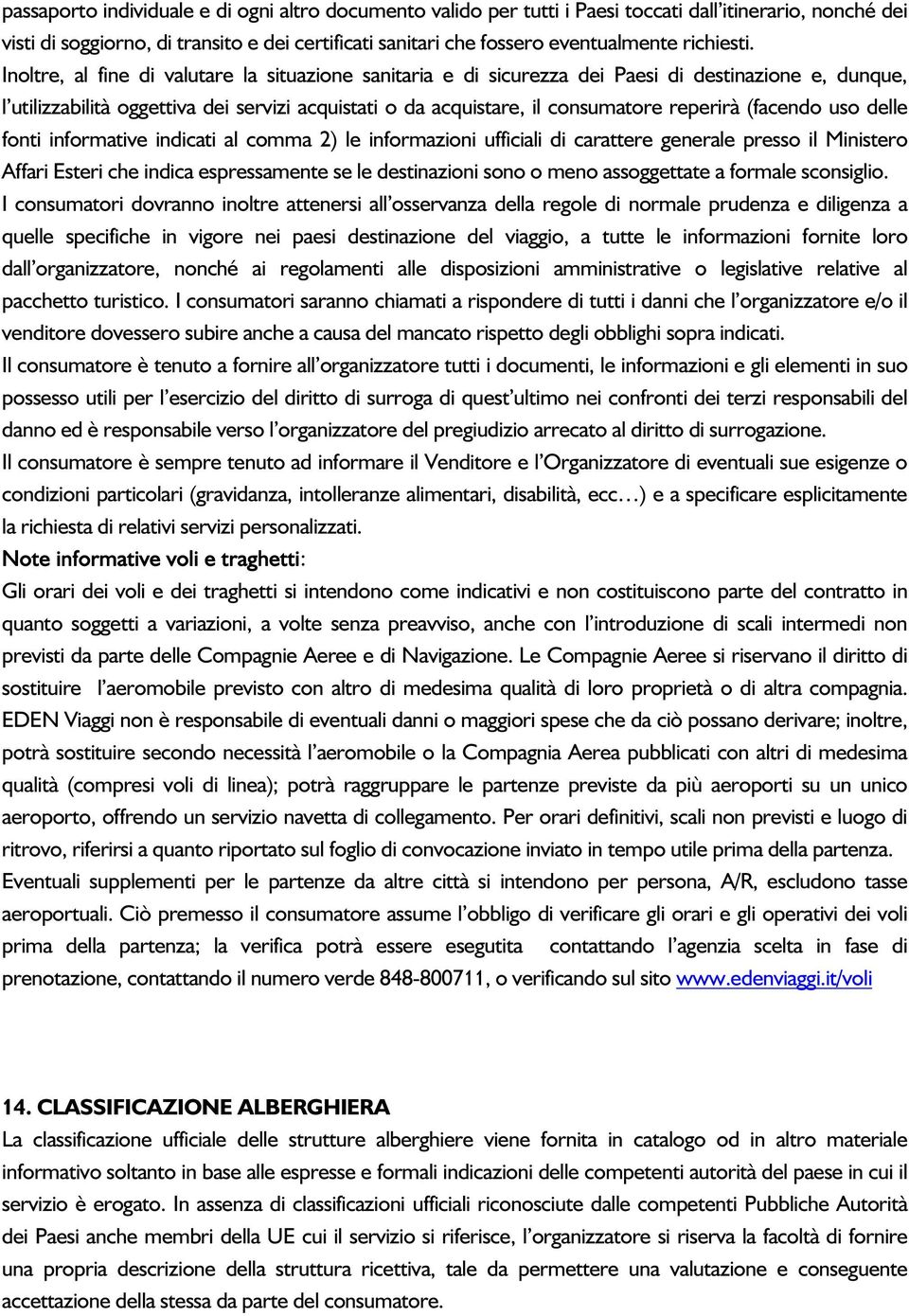 Inoltre, al fine di valutare la situazione sanitaria e di sicurezza dei Paesi di destinazione e, dunque, l utilizzabilità oggettiva dei servizi acquistati o da acquistare, il consumatore reperirà