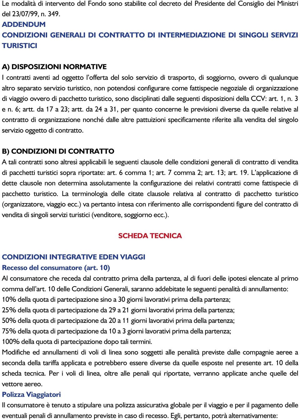 soggiorno, ovvero di qualunque altro separato servizio turistico, non potendosi configurare come fattispecie negoziale di organizzazione di viaggio ovvero di pacchetto turistico, sono disciplinati