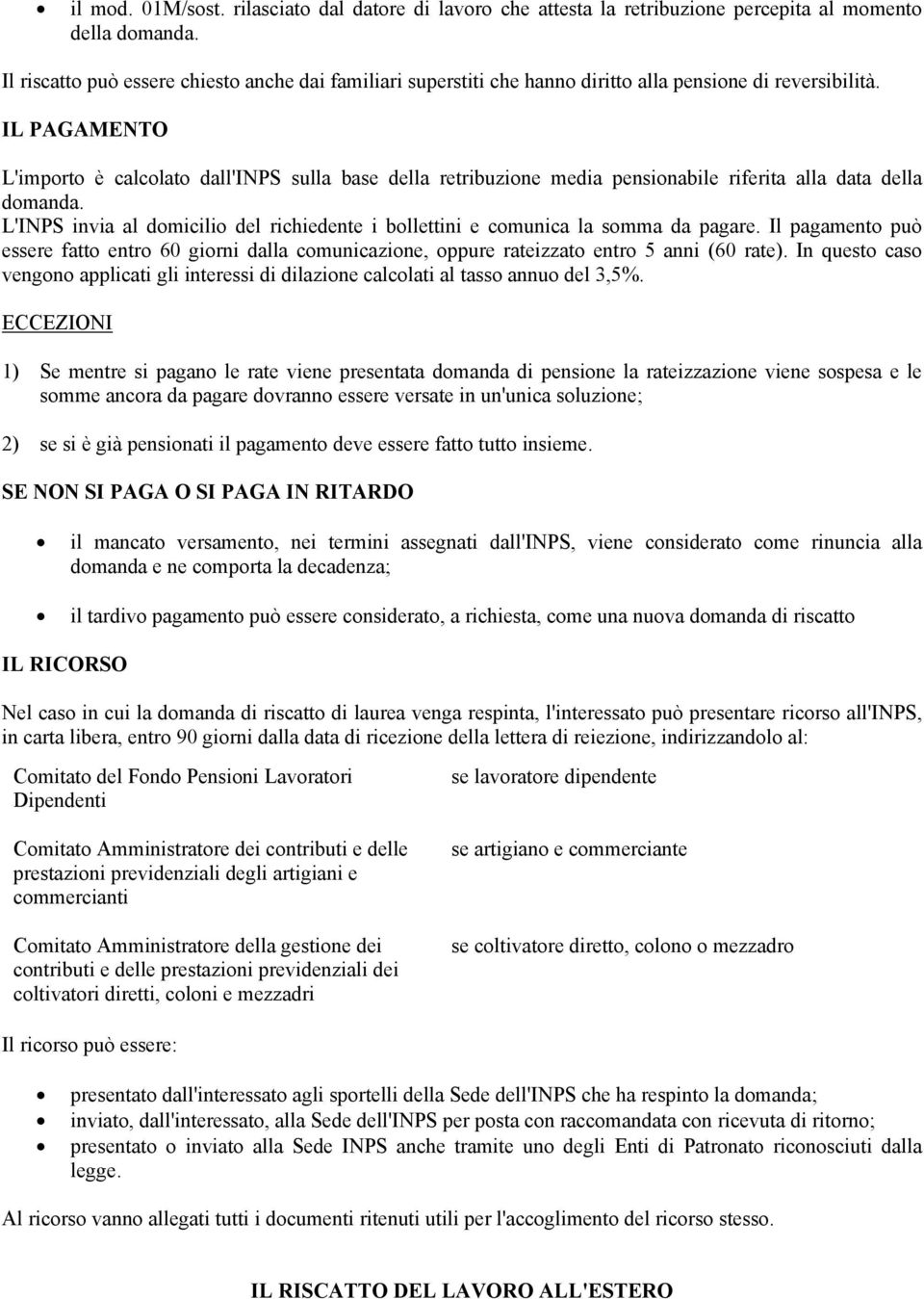 IL PAGAMENTO L'importo è calcolato dall'inps sulla base della retribuzione media pensionabile riferita alla data della domanda.