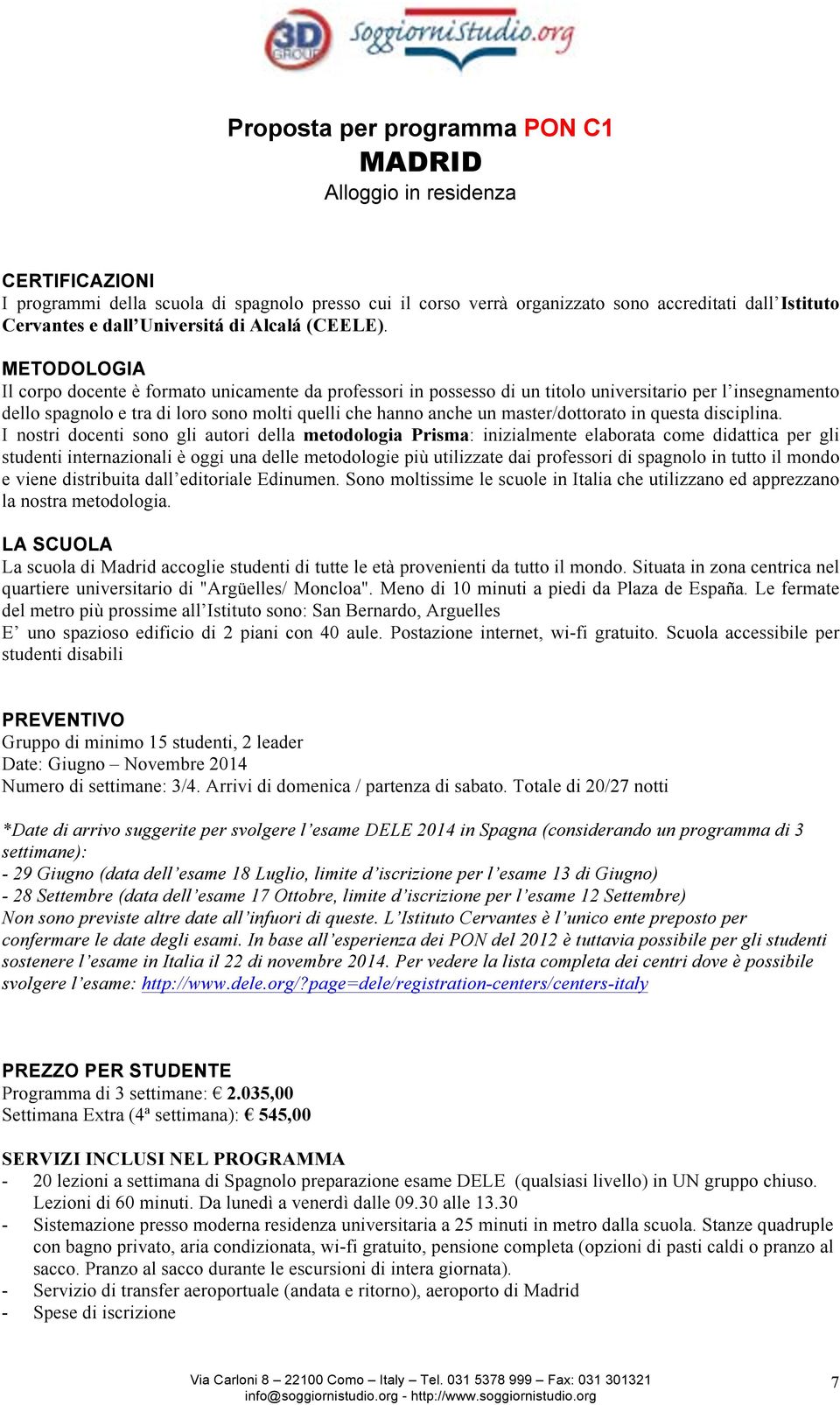 METODOLOGIA Il corpo docente è formato unicamente da professori in possesso di un titolo universitario per l insegnamento dello spagnolo e tra di loro sono molti quelli che hanno anche un