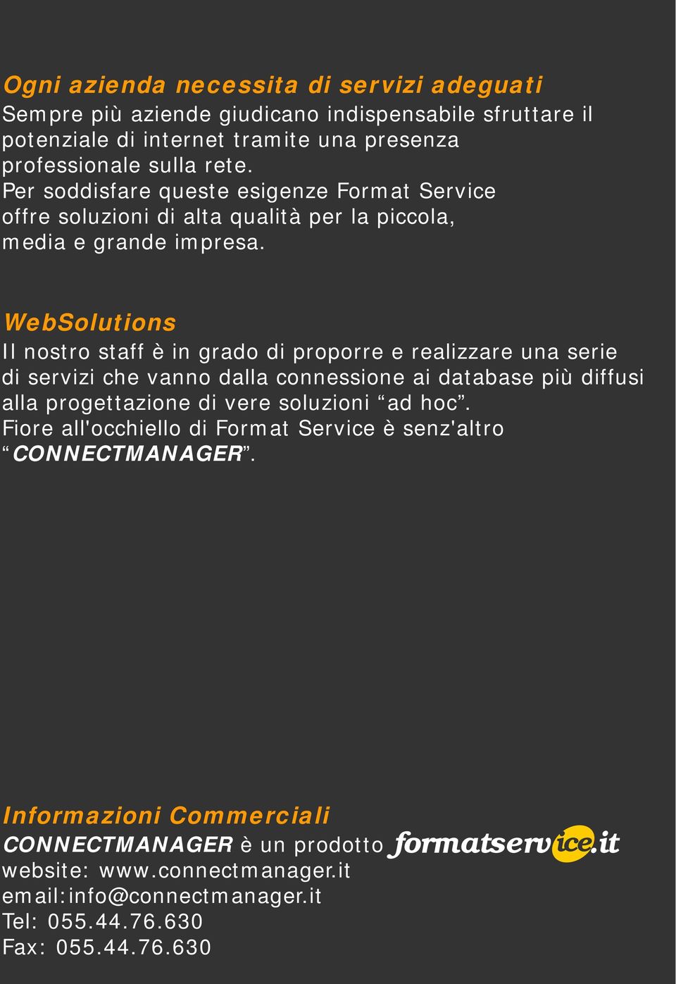 WebSolutions Il nostro staff è in grado di proporre e realizzare una serie di servizi che vanno dalla connessione ai database più diffusi alla progettazione di vere soluzioni