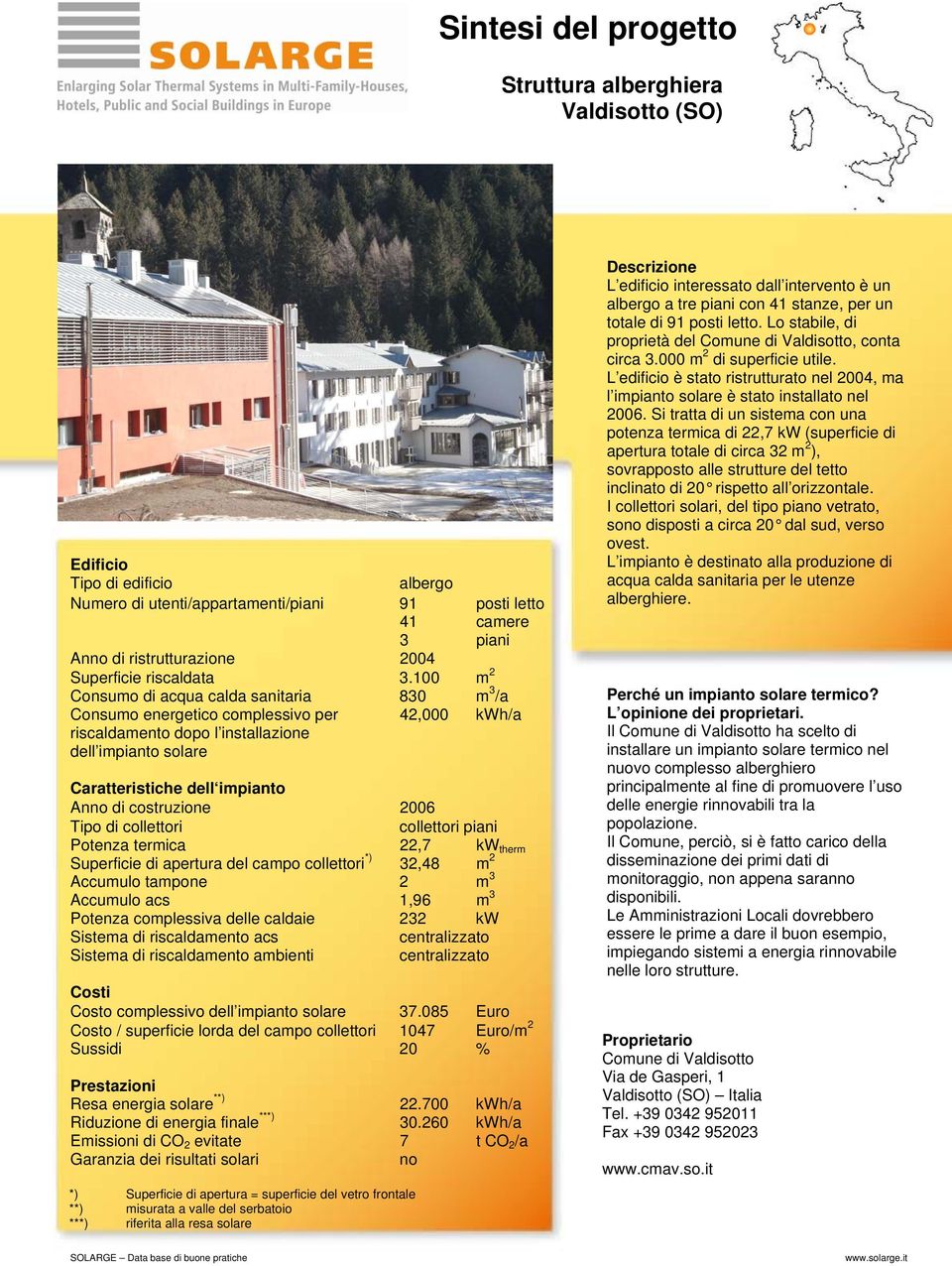 costruzione 2006 Tipo di collettori collettori piani Potenza termica 22,7 kw therm Superficie di apertura del campo collettori *) 32,48 m 2 Accumulo tampone 2 m 3 Accumulo acs 1,96 m 3 Potenza