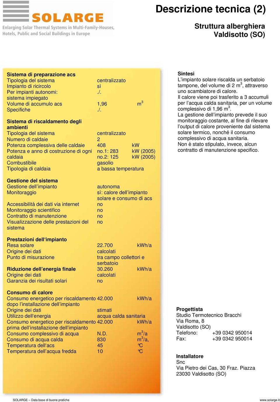 Sistema di riscaldamento degli ambienti Tipologia del sistema Numero di caldaie 2 Potenza complessiva delle caldaie 408 kw Potenza e an di costruzione di ogni caldaia.1: 283.