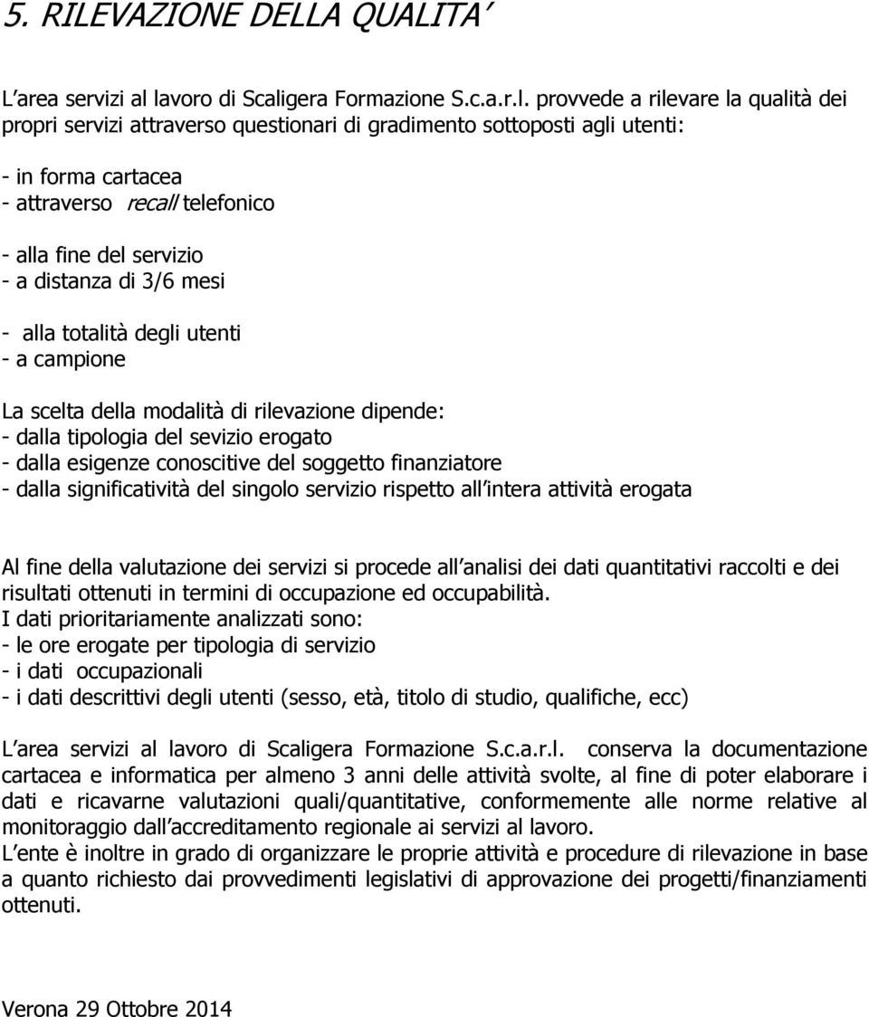 di 3/6 mesi - alla totalità degli utenti - a campione La scelta della modalità di rilevazione dipende: - dalla tipologia del sevizio erogato - dalla esigenze conoscitive del soggetto finanziatore -