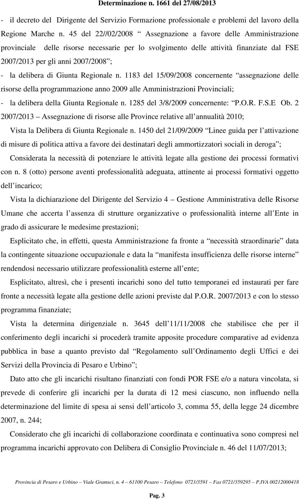 delibera di Giunta Regionale n. 1183 del 15/09/2008 concernente assegnazione delle risorse della programmazione anno 2009 alle Amministrazioni Provinciali; - la delibera della Giunta Regionale n.