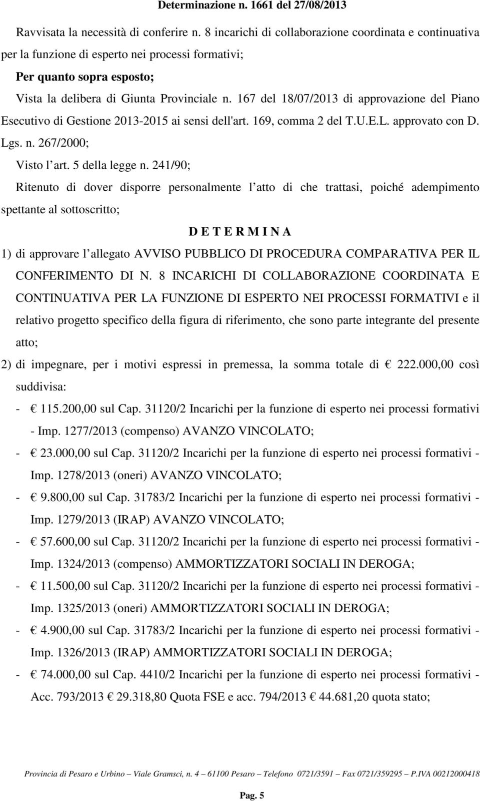 167 del 18/07/2013 di approvazione del Piano Esecutivo di Gestione 2013-2015 ai sensi dell'art. 169, comma 2 del T.U.E.L. approvato con D. Lgs. n. 267/2000; Visto l art. 5 della legge n.