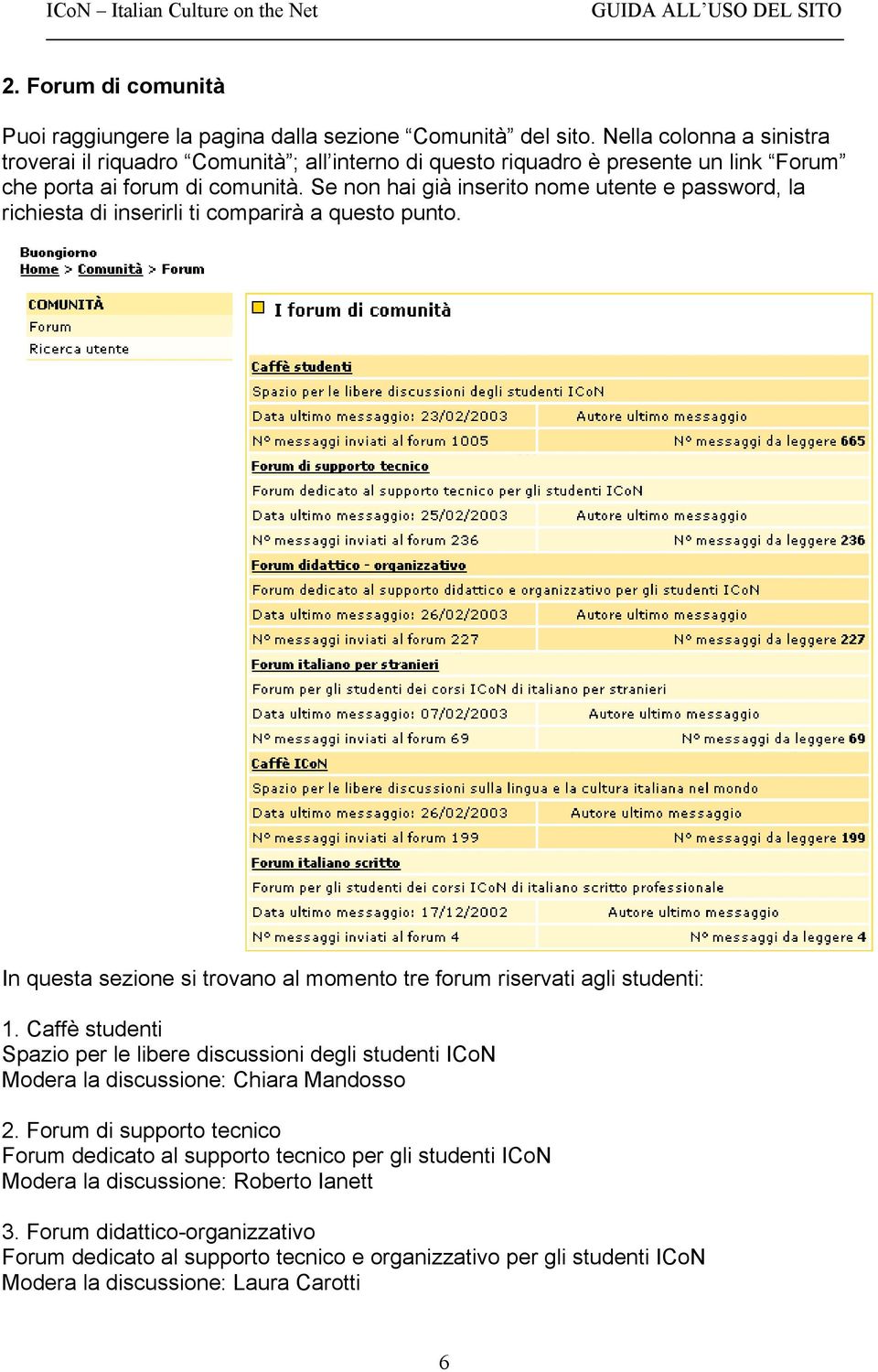 Se non hai già inserito nome utente e password, la richiesta di inserirli ti comparirà a questo punto. In questa sezione si trovano al momento tre forum riservati agli studenti: 1.