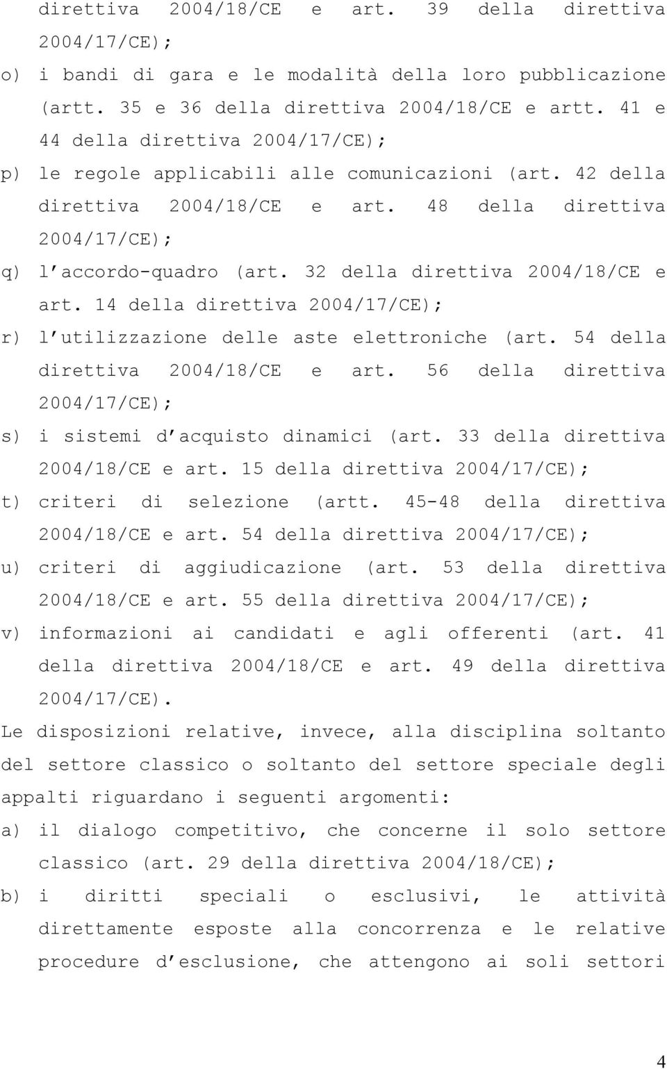 32 della direttiva 2004/18/CE e art. 14 della direttiva 2004/17/CE); r) l utilizzazione delle aste elettroniche (art. 54 della direttiva 2004/18/CE e art.