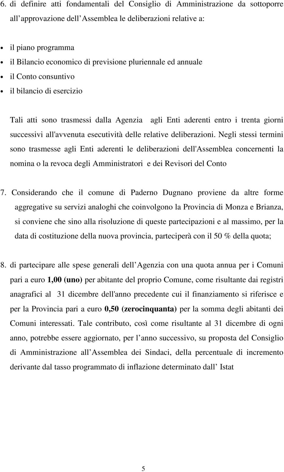 deliberazioni. Negli stessi termini sono trasmesse agli Enti aderenti le deliberazioni dell'assemblea concernenti la nomina o la revoca degli Amministratori e dei Revisori del Conto 7.