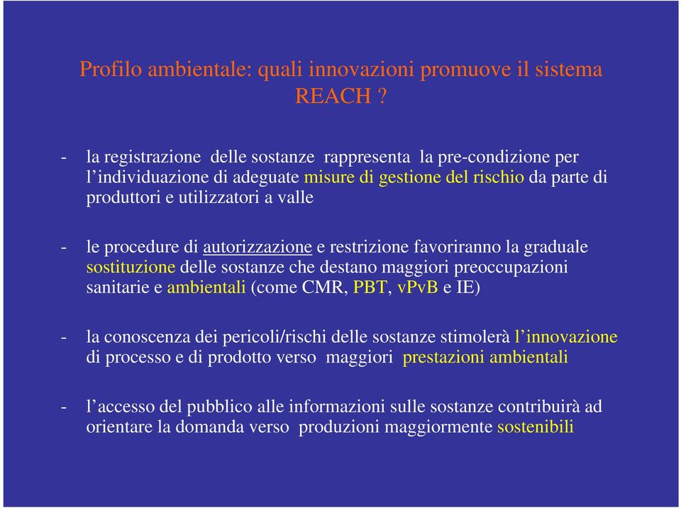 - le procedure di autorizzazione e restrizione favoriranno la graduale sostituzione delle sostanze che destano maggiori preoccupazioni sanitarie e ambientali (come CMR, PBT,