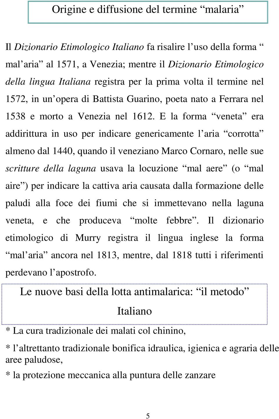 E la forma veneta era addirittura in uso per indicare genericamente l aria corrotta almeno dal 1440, quando il veneziano Marco Cornaro, nelle sue scritture della laguna usava la locuzione mal aere (o