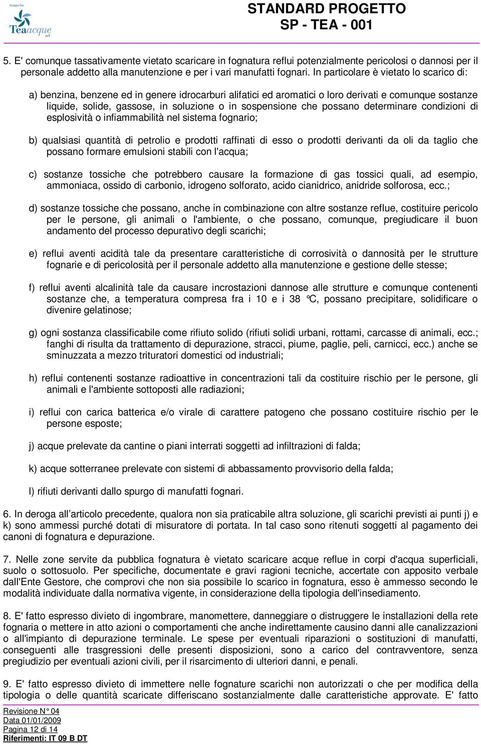 che possano determinare condizioni di esplosività o infiammabilità nel sistema fognario; b) qualsiasi quantità di petrolio e prodotti raffinati di esso o prodotti derivanti da oli da taglio che