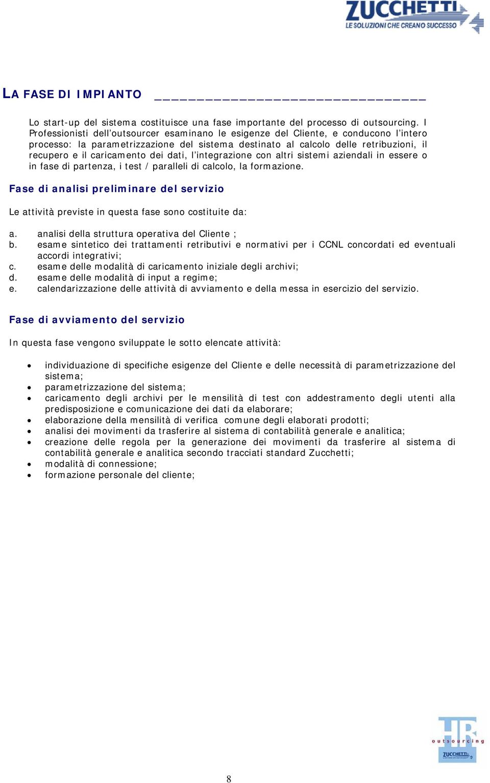 caricamento dei dati, l integrazione con altri sistemi aziendali in essere o in fase di partenza, i test / paralleli di calcolo, la formazione.