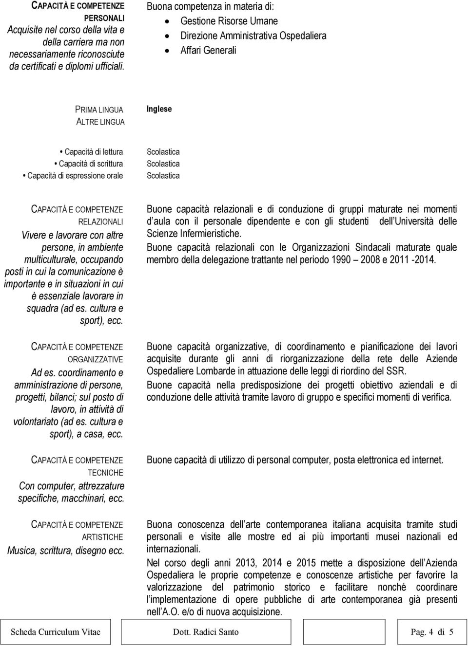 espressione orale RELAZIONALI Vivere e lavorare con altre persone, in ambiente multiculturale, occupando posti in cui la comunicazione è importante e in situazioni in cui è essenziale lavorare in