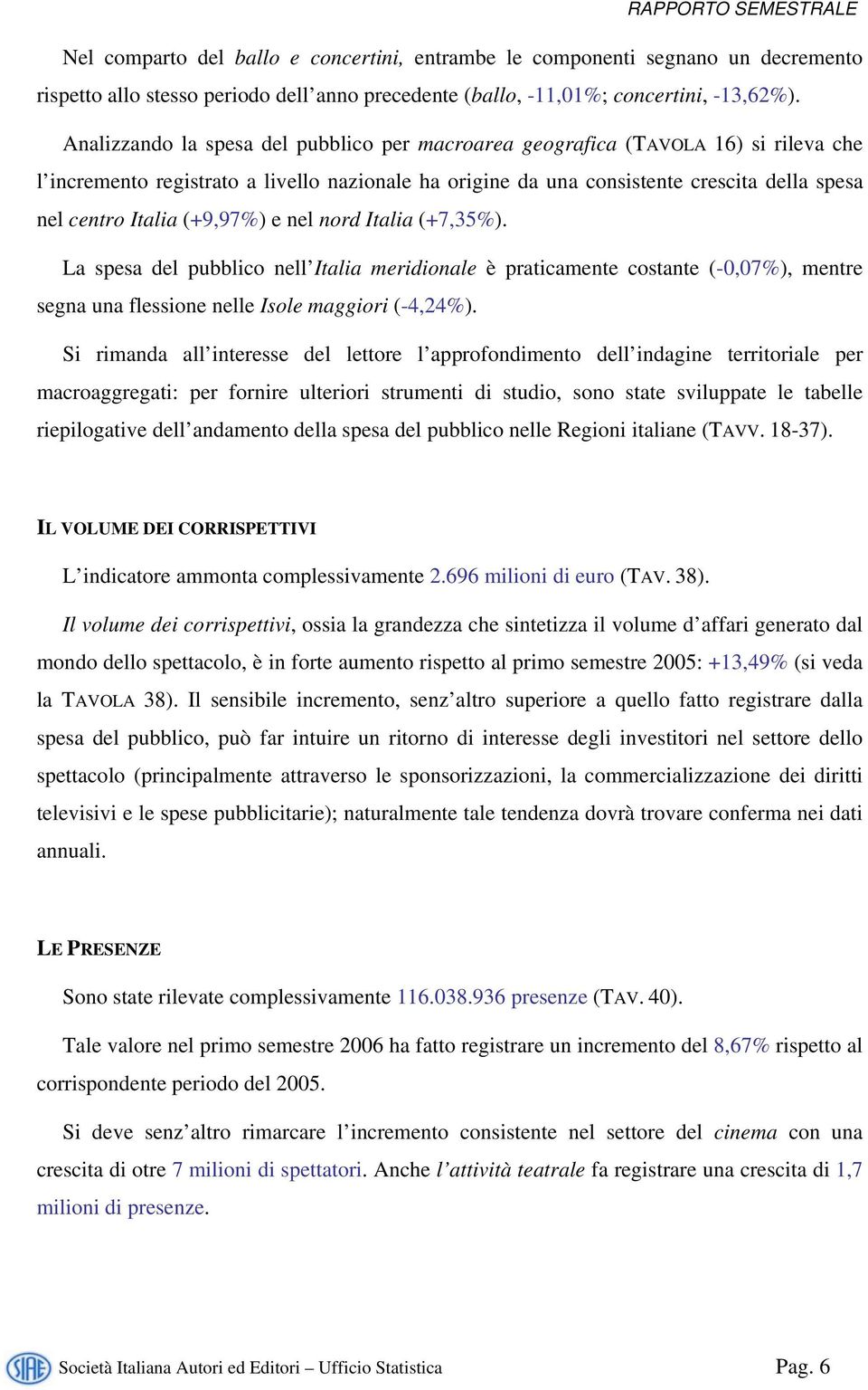 (+9,97%) e nel nord Italia (+7,35%). La spesa del pubblico nell Italia meridionale è praticamente costante (-0,07%), mentre segna una flessione nelle Isole maggiori (-4,24%).