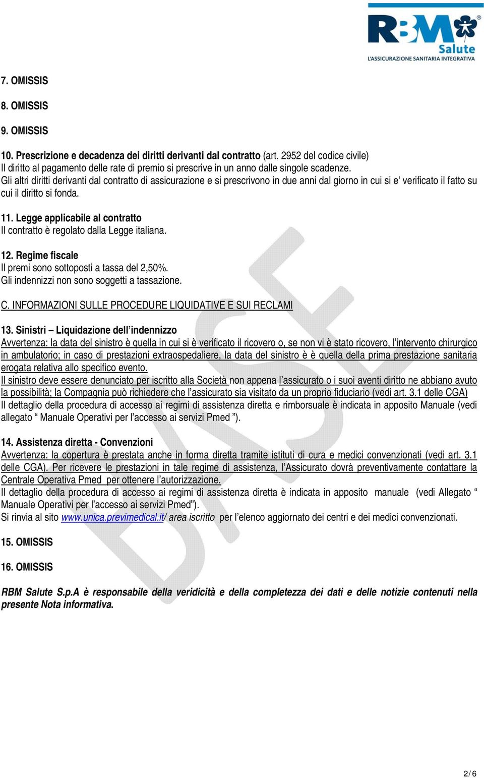 Gli altri diritti derivanti dal contratto di assicurazione e si prescrivono in due anni dal giorno in cui si e' verificato il fatto su cui il diritto si fonda. 11.