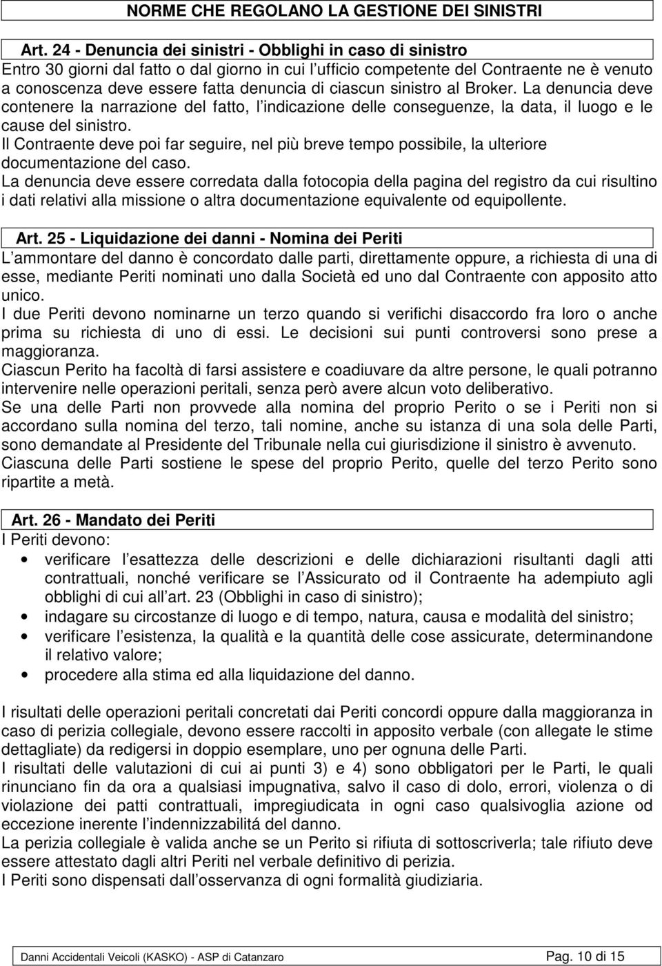 ciascun sinistro al Broker. La denuncia deve contenere la narrazione del fatto, l indicazione delle conseguenze, la data, il luogo e le cause del sinistro.