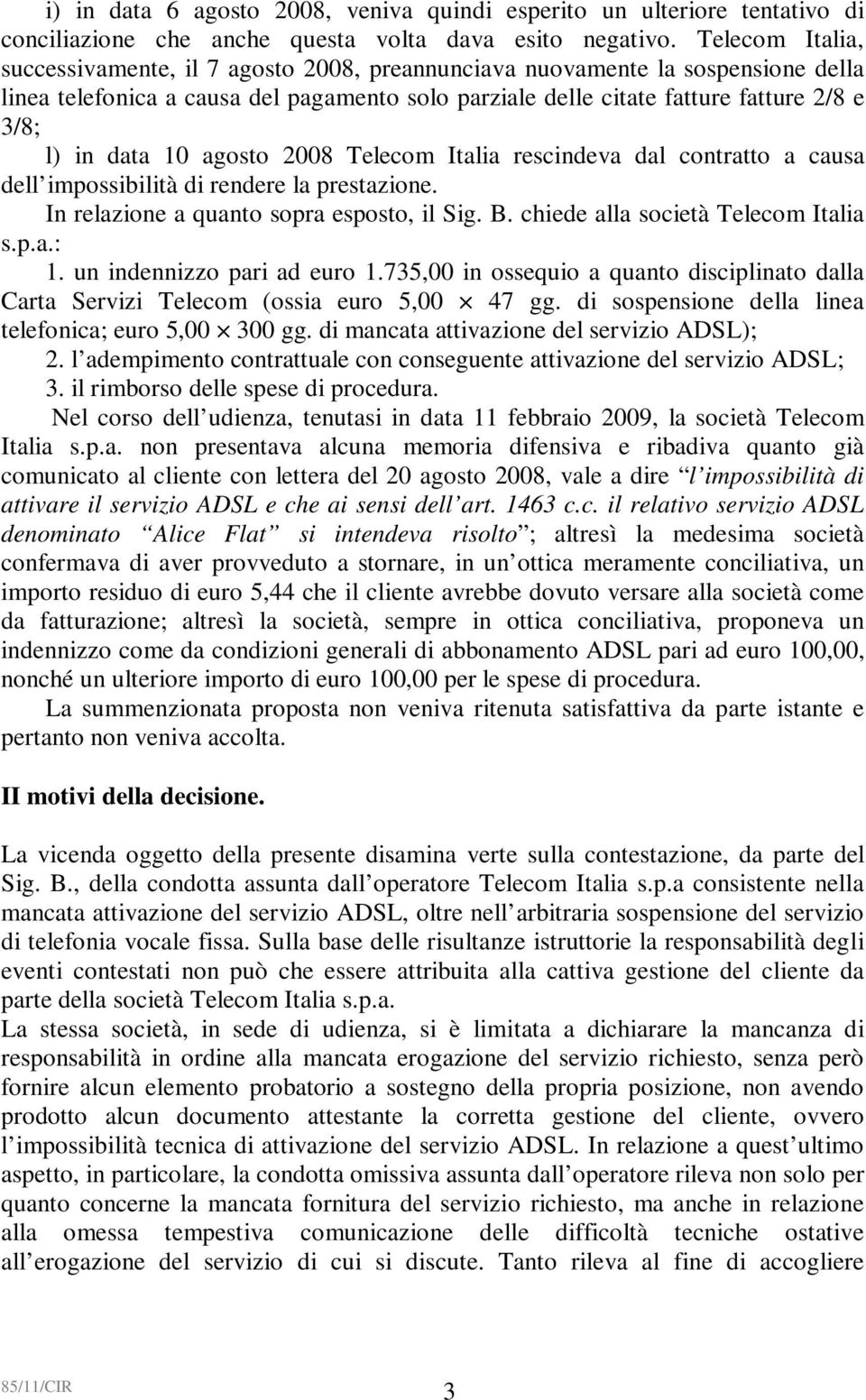 data 10 agosto 2008 Telecom Italia rescindeva dal contratto a causa dell impossibilità di rendere la prestazione. In relazione a quanto sopra esposto, il Sig. B. chiede alla società Telecom Italia s.