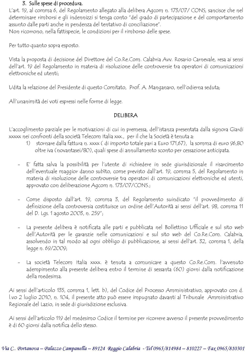 conciliazione. Non ricorrono, nella fattispecie, le condizioni per il rimborso delle spese. Per tutto quanto sopra esposto. Vista la proposta di decisione del Direttore del Co.Re.Com. Calabria Avv.