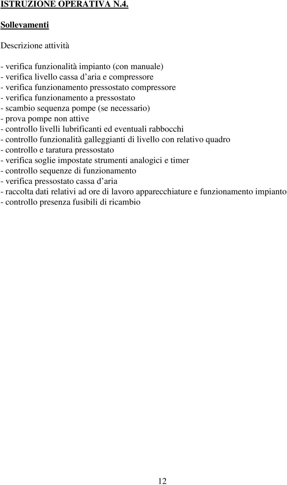 verifica funzionamento a pressostato - scambio sequenza pompe (se necessario) - prova pompe non attive - controllo livelli lubrificanti ed eventuali rabbocchi - controllo