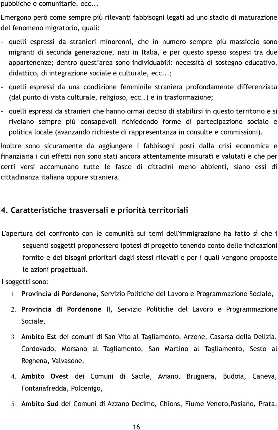 sono migranti di seconda generazione, nati in Italia, e per questo spesso sospesi tra due appartenenze; dentro quest area sono individuabili: necessità di sostegno educativo, didattico, di