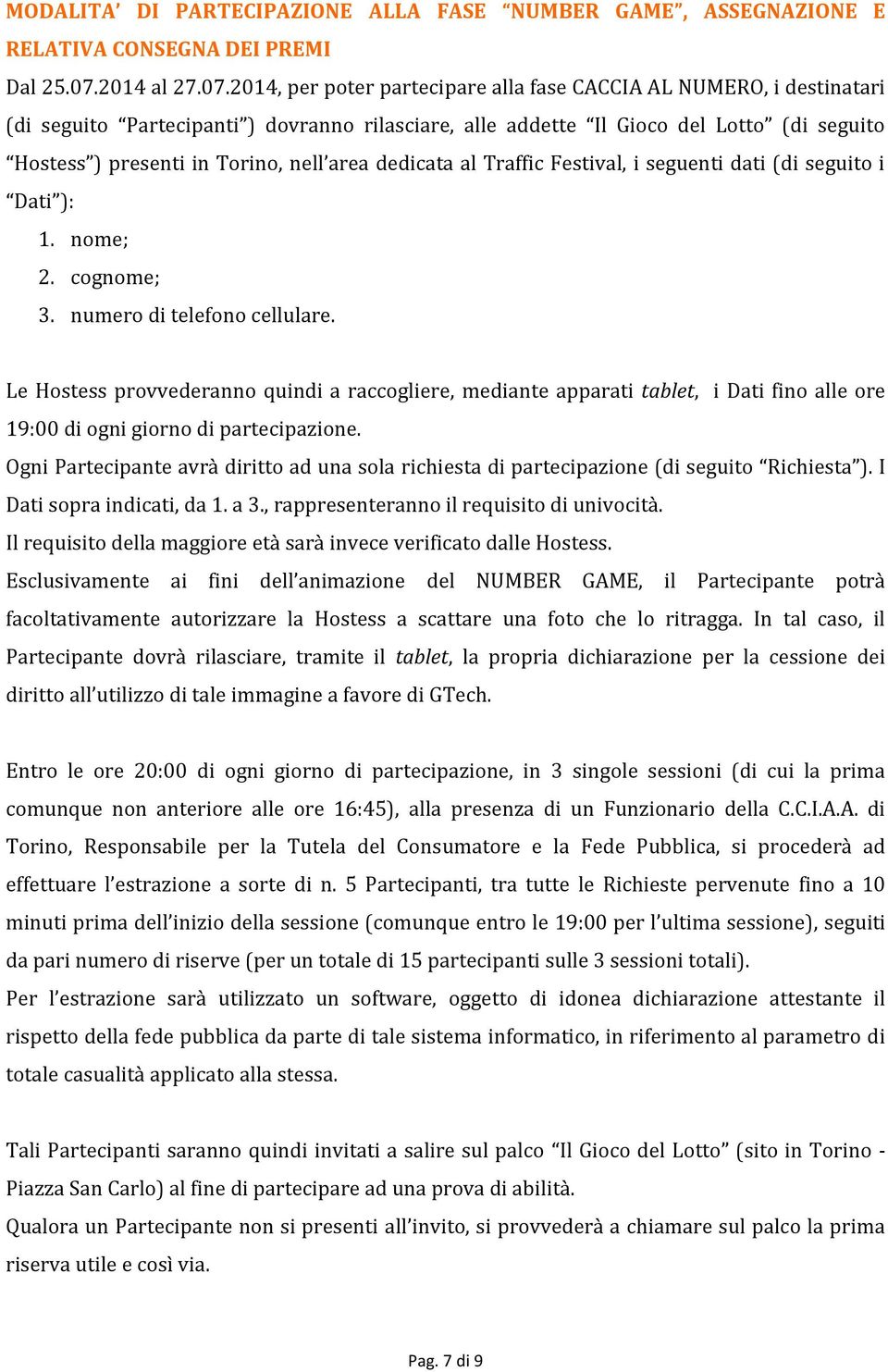 2014, per poter partecipare alla fase CACCIA AL NUMERO, i destinatari (di seguito Partecipanti ) dovranno rilasciare, alle addette Il Gioco del Lotto (di seguito Hostess ) presenti in Torino, nell