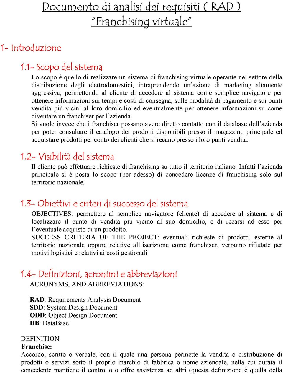 altamente aggressiva, permettendo al cliente di accedere al sistema come semplice navigatore per ottenere informazioni sui tempi e costi di consegna, sulle modalità di pagamento e sui punti vendita