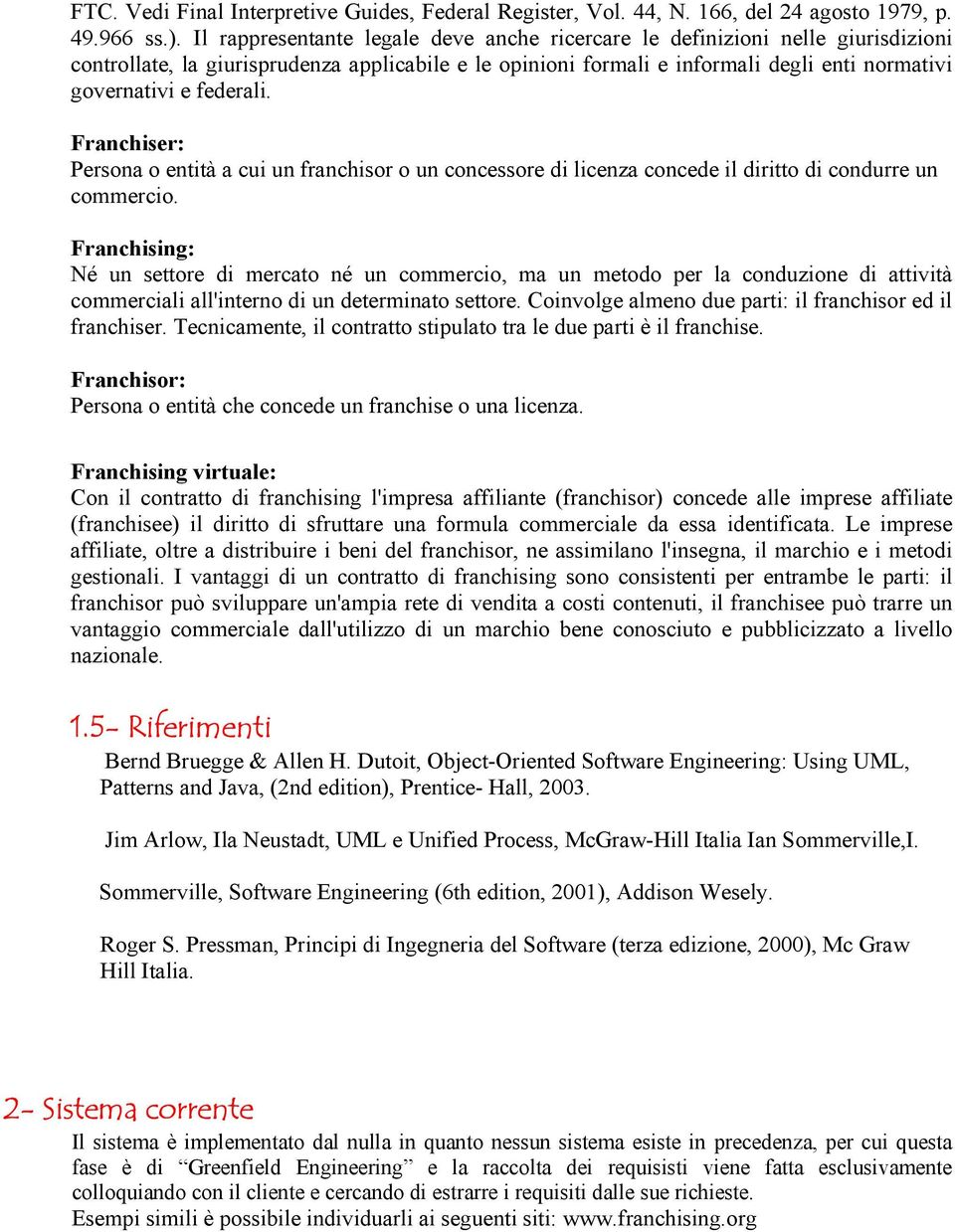 federali. Franchiser: Persona o entità a cui un franchisor o un concessore di licenza concede il diritto di condurre un commercio.