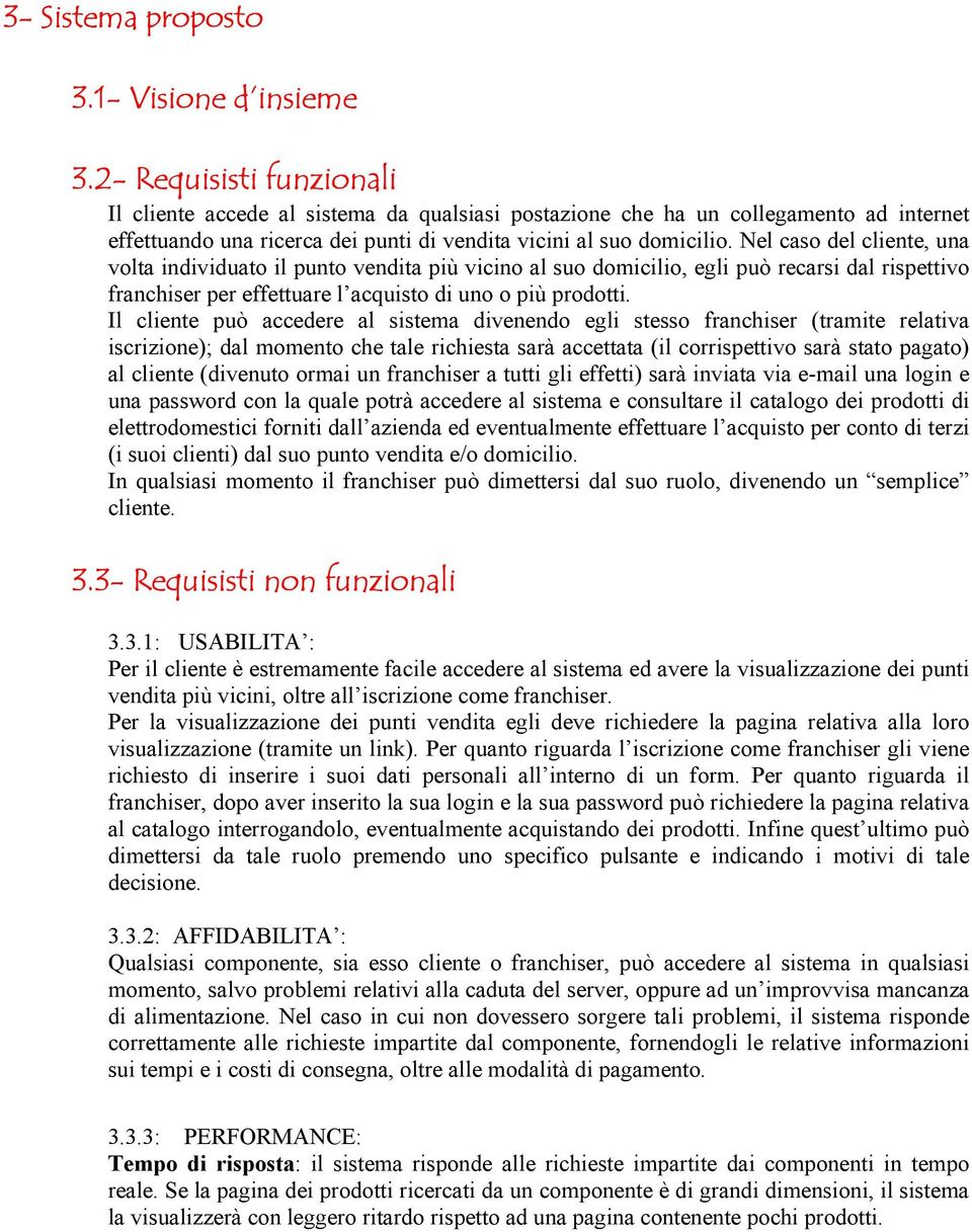 Nel caso del cliente, una volta individuato il punto vendita più vicino al suo domicilio, egli può recarsi dal rispettivo franchiser per effettuare l acquisto di uno o più prodotti.