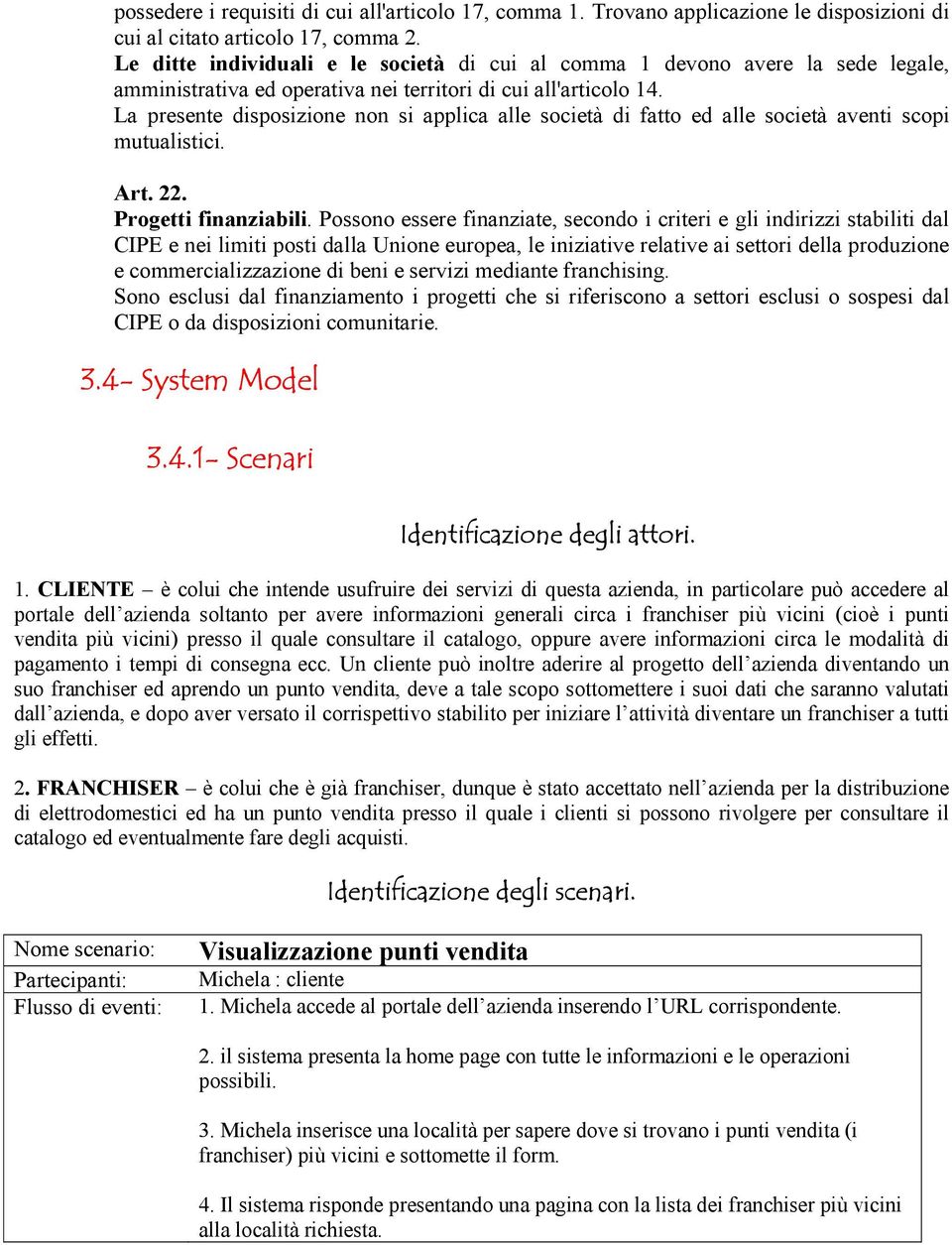 La presente disposizione non si applica alle società di fatto ed alle società aventi scopi mutualistici. Art. 22. Progetti finanziabili.