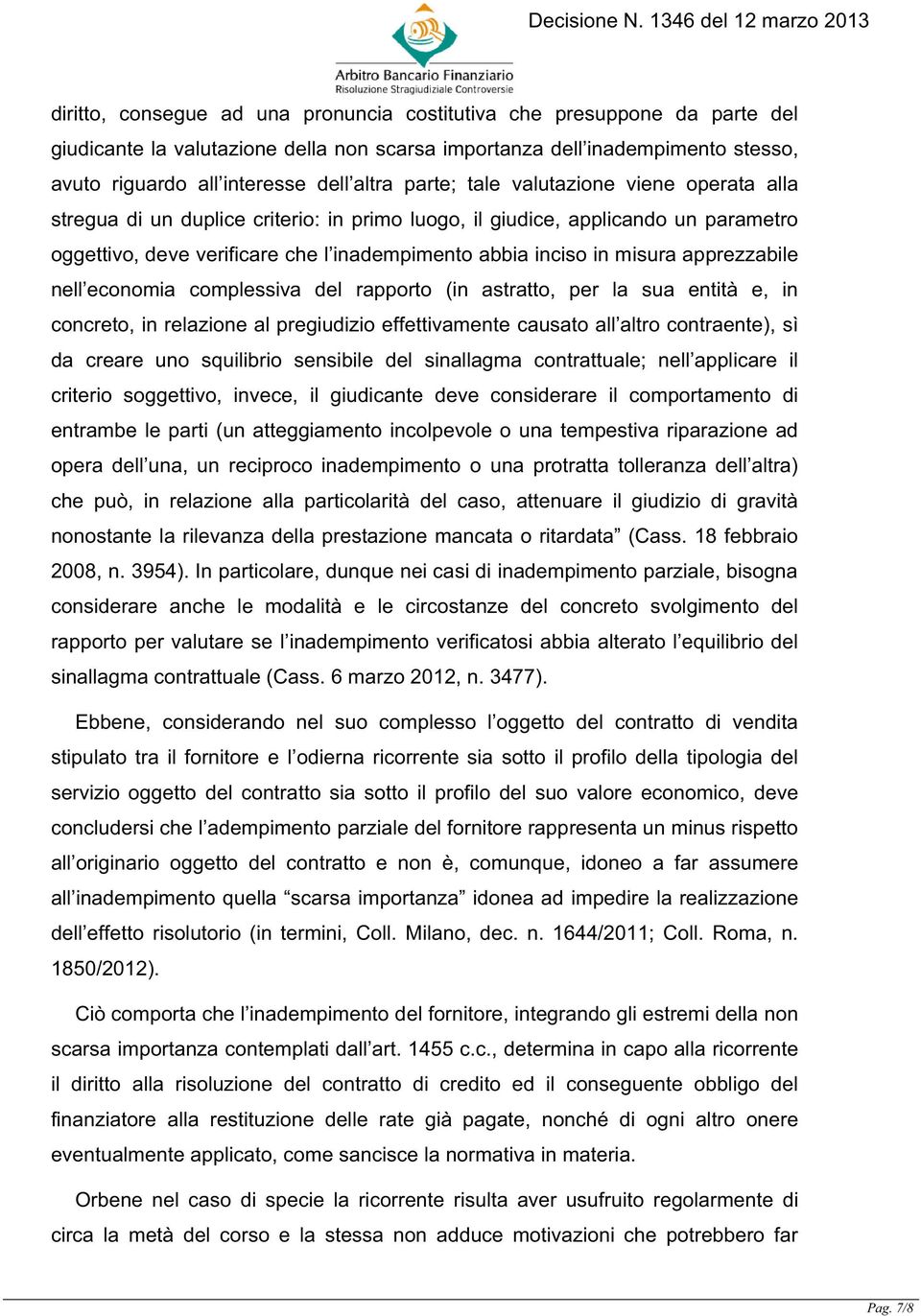 apprezzabile nell economia complessiva del rapporto (in astratto, per la sua entità e, in concreto, in relazione al pregiudizio effettivamente causato all altro contraente), sì da creare uno