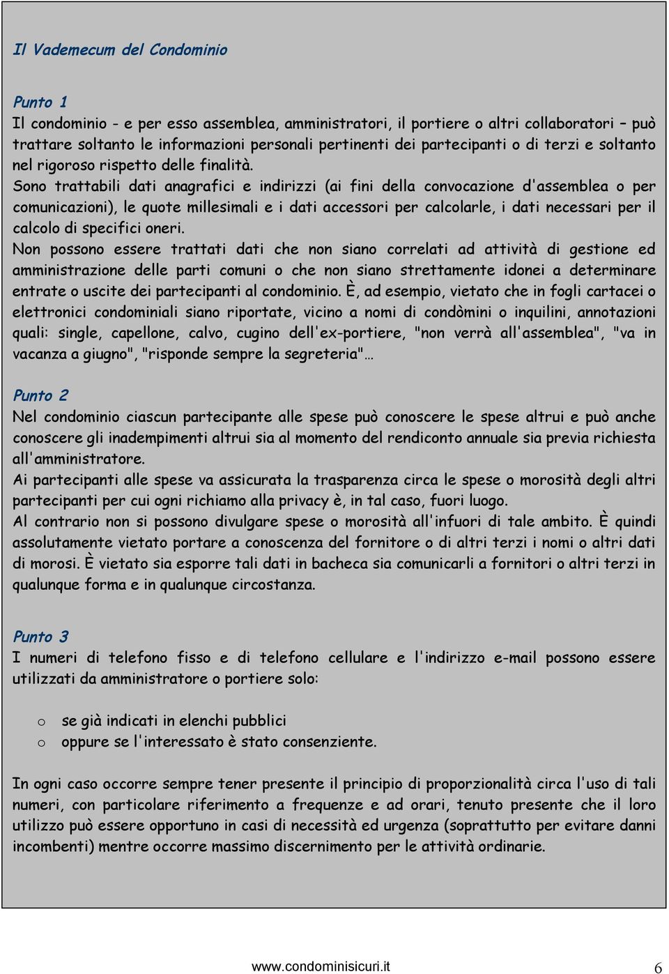 Sono trattabili dati anagrafici e indirizzi (ai fini della convocazione d'assemblea o per comunicazioni), le quote millesimali e i dati accessori per calcolarle, i dati necessari per il calcolo di