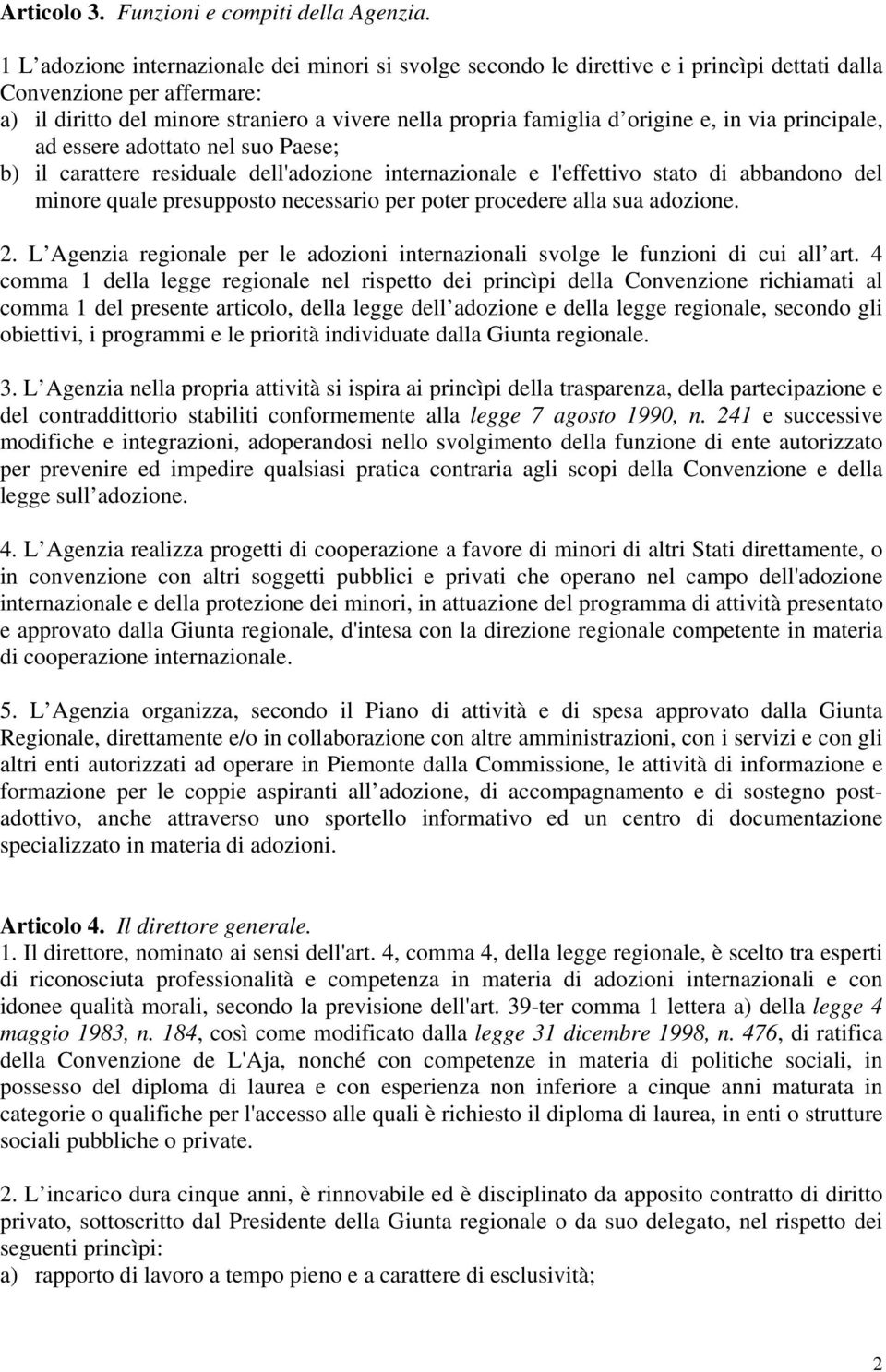 origine e, in via principale, ad essere adottato nel suo Paese; b) il carattere residuale dell'adozione internazionale e l'effettivo stato di abbandono del minore quale presupposto necessario per