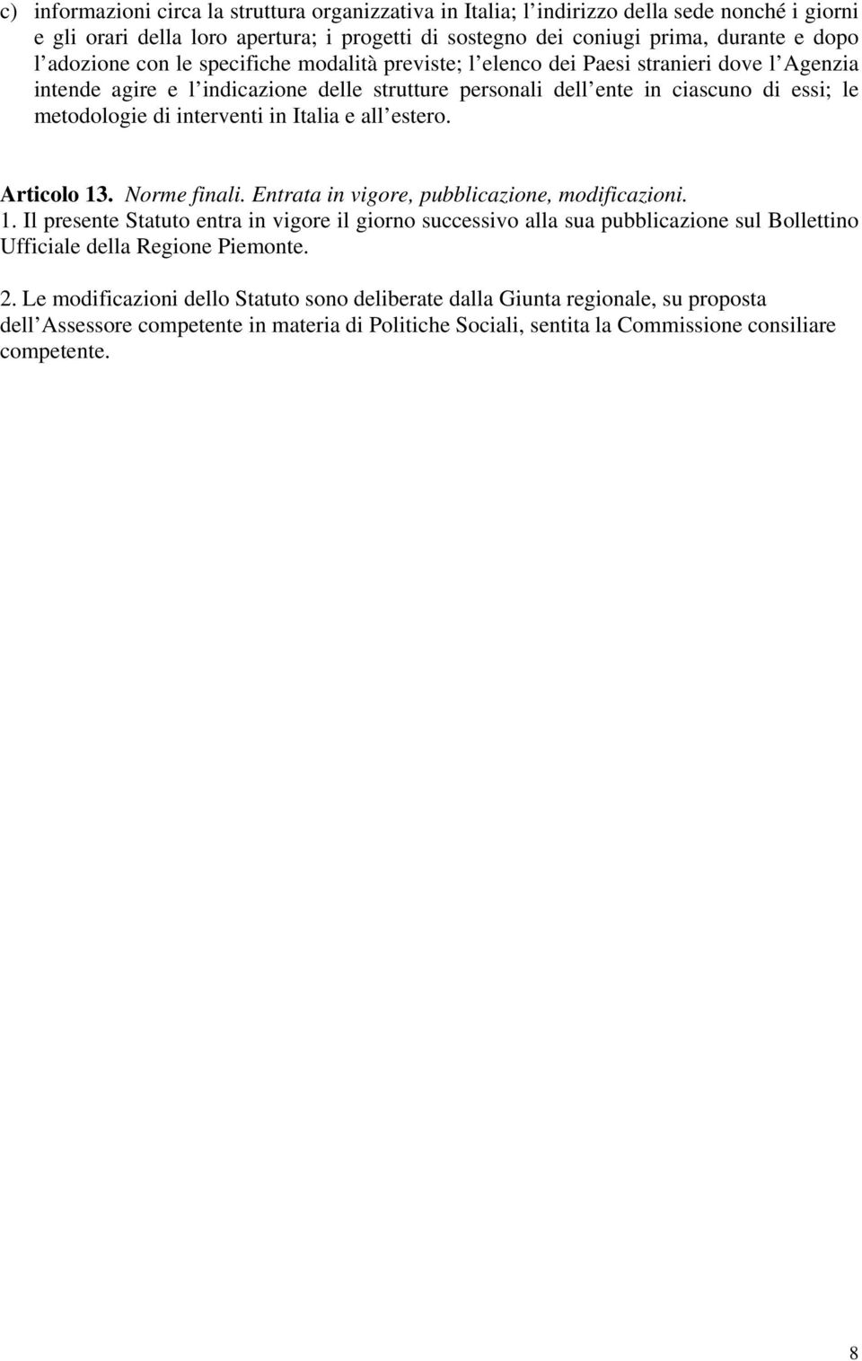 Italia e all estero. Articolo 13. Norme finali. Entrata in vigore, pubblicazione, modificazioni. 1. Il presente Statuto entra in vigore il giorno successivo alla sua pubblicazione sul Bollettino Ufficiale della Regione Piemonte.