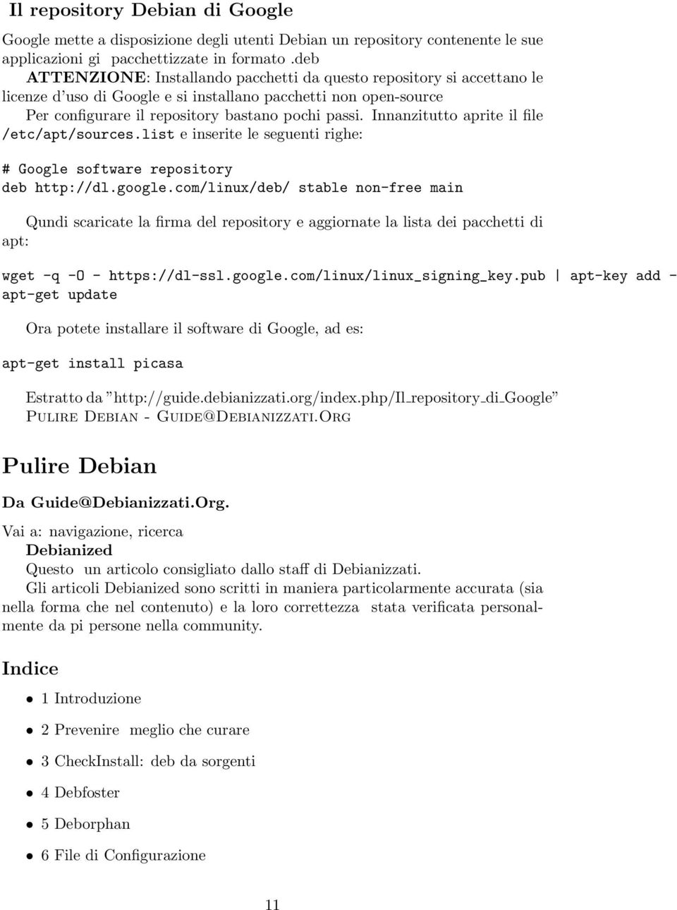 Innanzitutto aprite il file /etc/apt/sources.list e inserite le seguenti righe: # Google software repository deb http://dl.google.