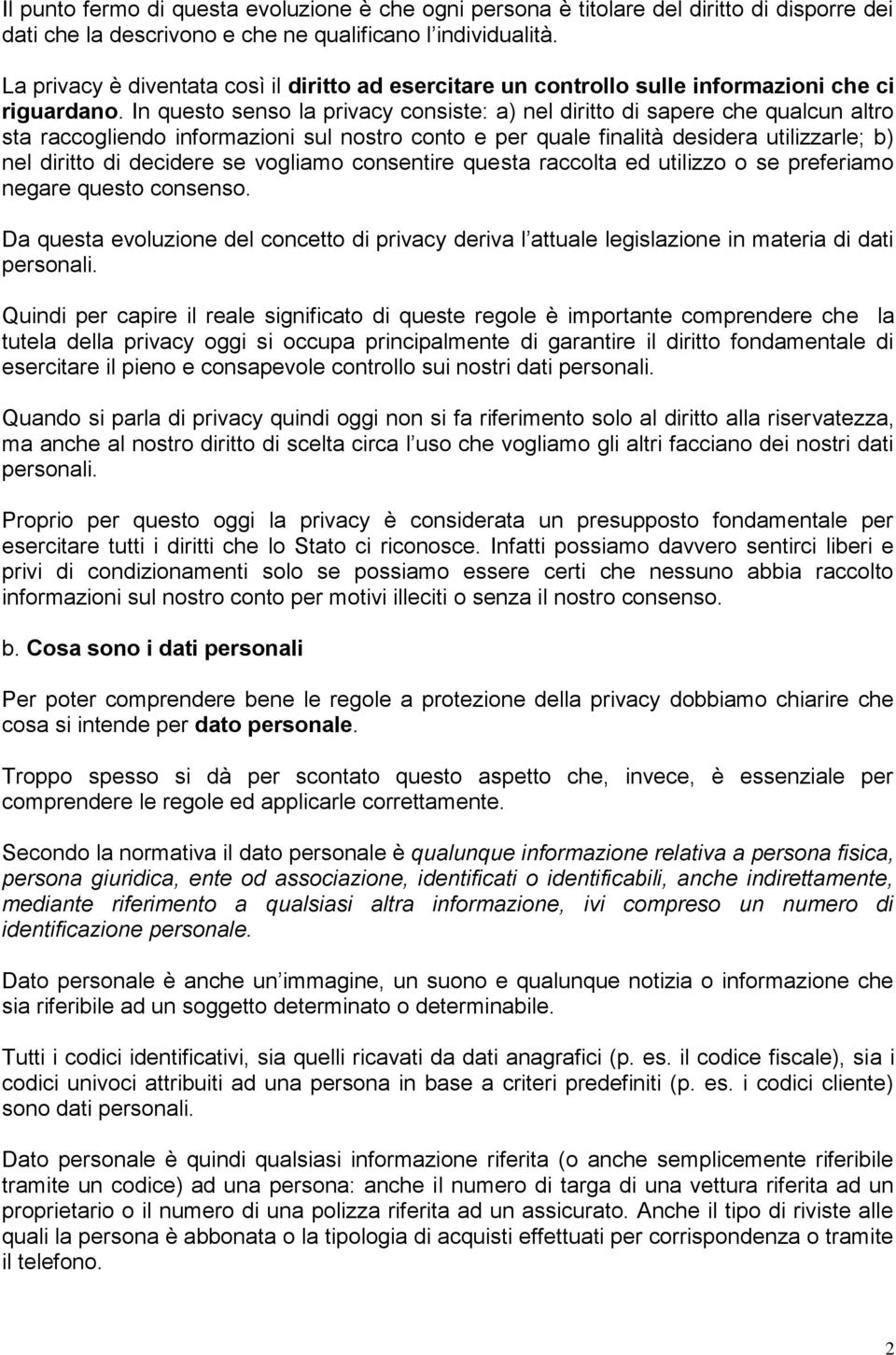 In questo senso la privacy consiste: a) nel diritto di sapere che qualcun altro sta raccogliendo informazioni sul nostro conto e per quale finalità desidera utilizzarle; b) nel diritto di decidere se