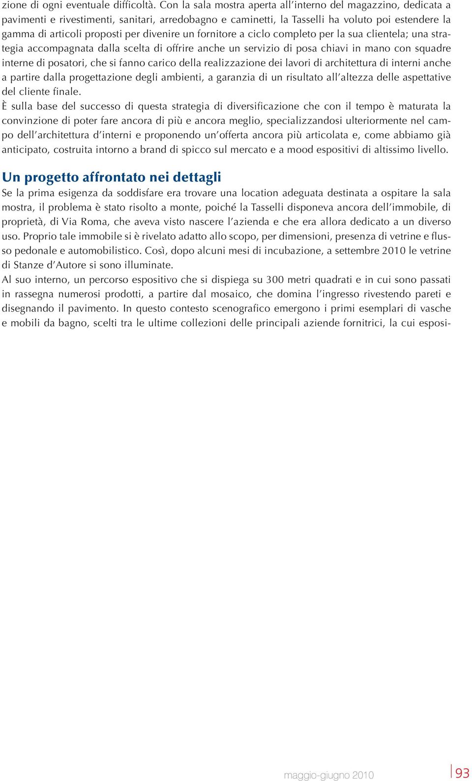 divenire un fornitore a ciclo completo per la sua clientela; una strategia accompagnata dalla scelta di offrire anche un servizio di posa chiavi in mano con squadre interne di posatori, che si fanno