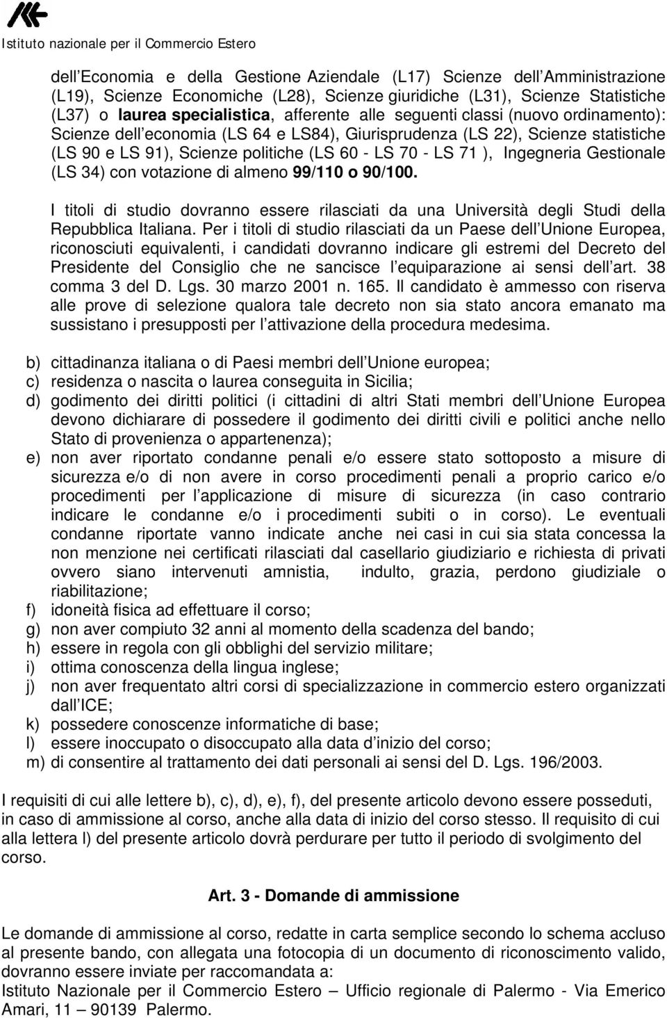 Gestionale (LS 34) con votazione di almeno 99/110 o 90/100. I titoli di studio dovranno essere rilasciati da una Università degli Studi della Repubblica Italiana.