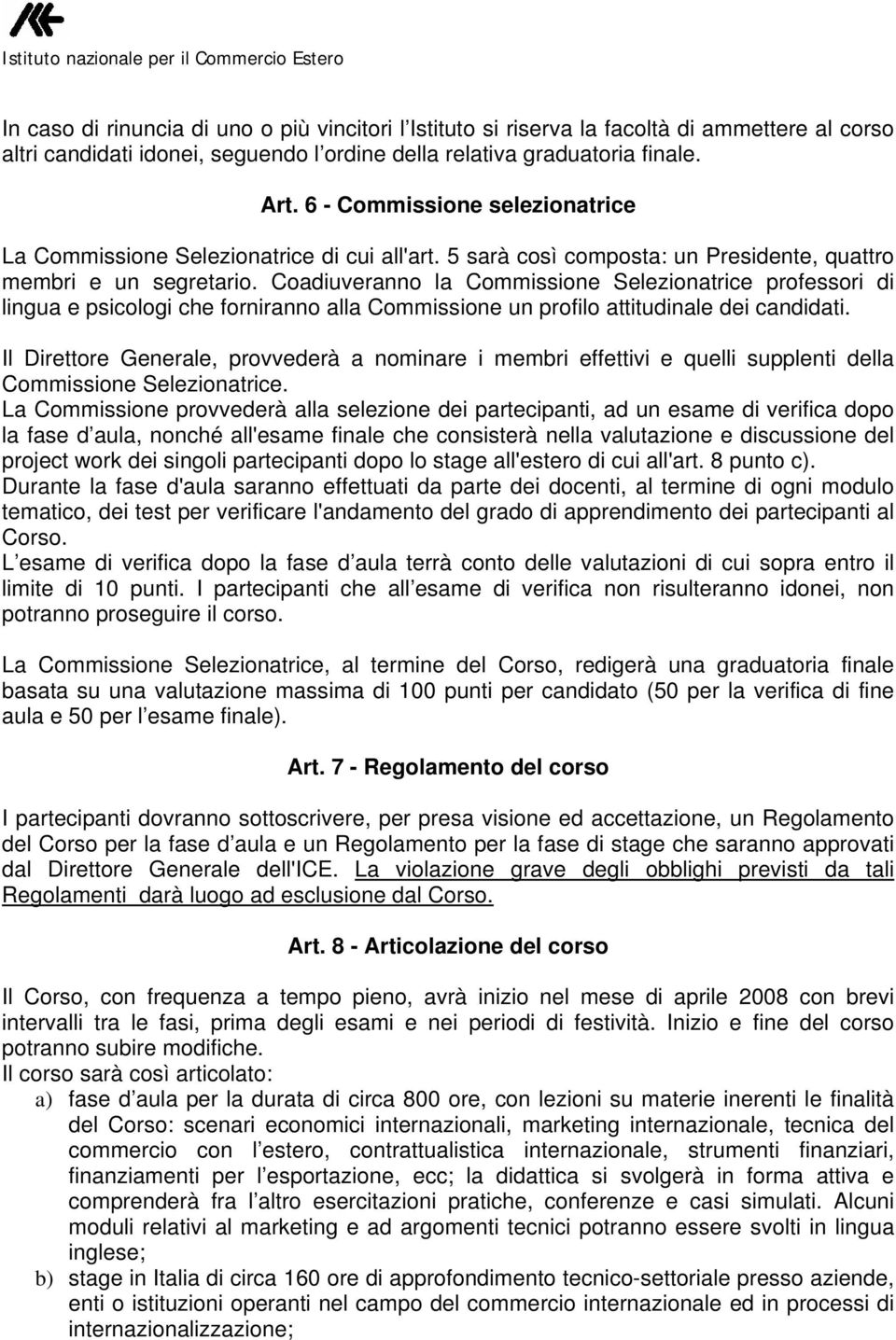 Coadiuveranno la Commissione Selezionatrice professori di lingua e psicologi che forniranno alla Commissione un profilo attitudinale dei candidati.