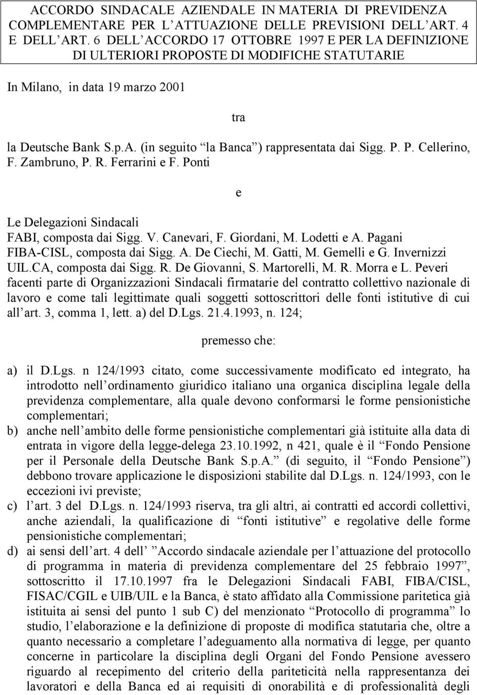 P. P. Cellerino, F. Zambruno, P. R. Ferrarini e F. Ponti e Le Delegazioni Sindacali FABI, composta dai Sigg. V. Canevari, F. Giordani, M. Lodetti e A. Pagani FIBA-CISL, composta dai Sigg. A. De Ciechi, M.