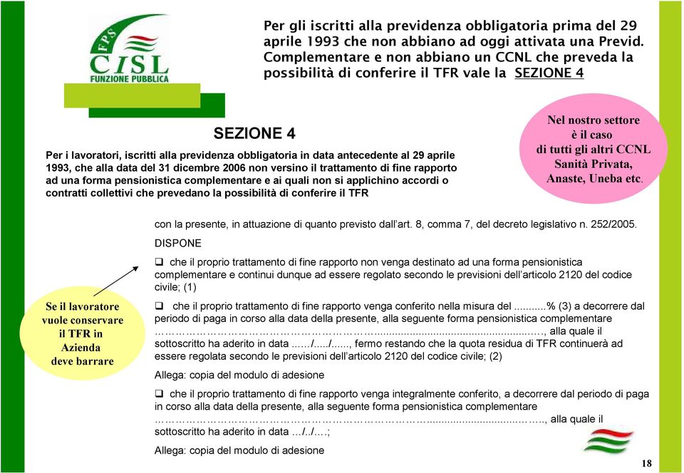 1993, che alla data del 31 dicembre 2006 non versino il trattamento di fine rapporto ad una forma pensionistica complementare e ai quali non si applichino accordi o contratti collettivi che prevedano